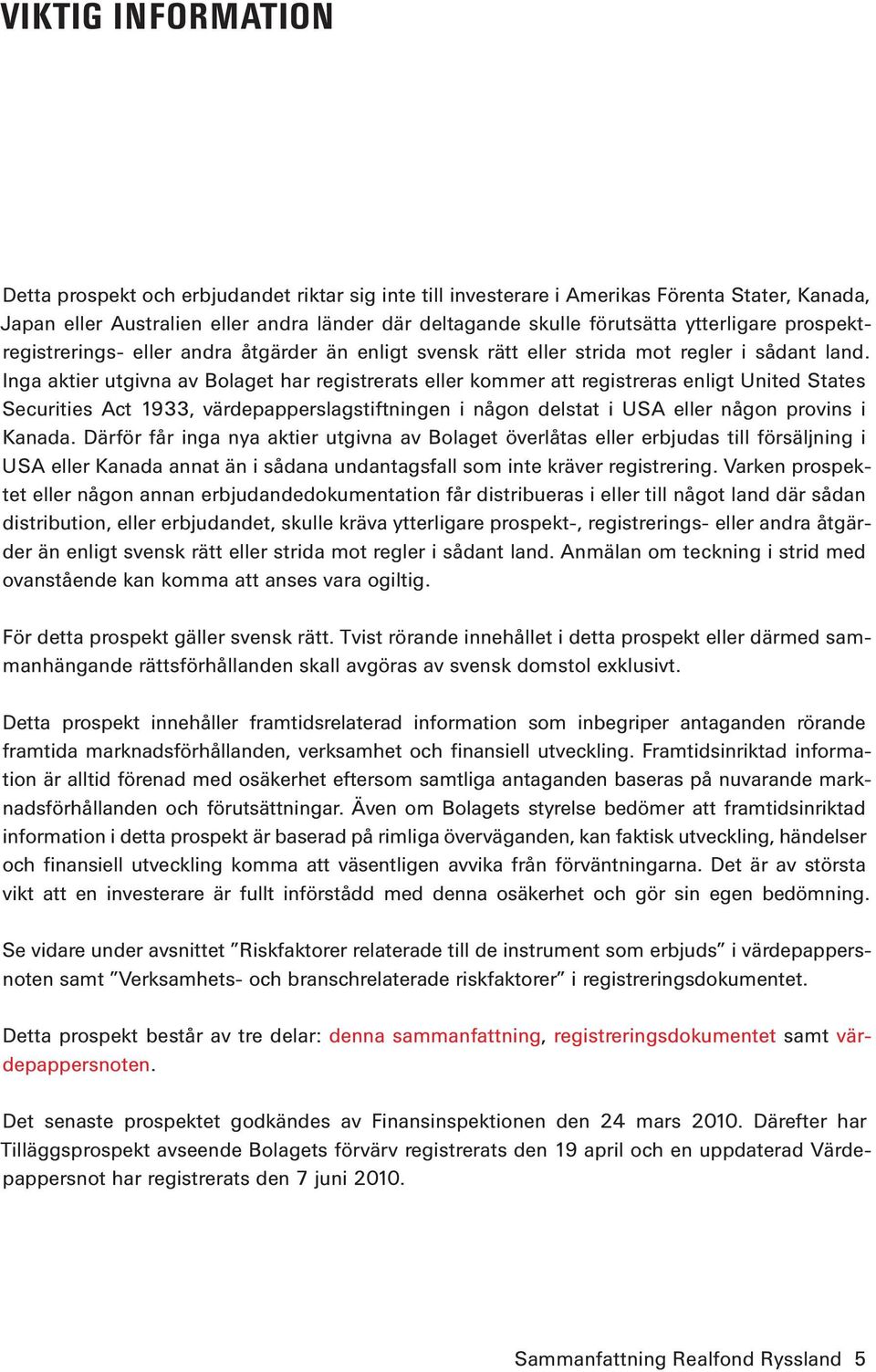 Inga aktier utgivna av Bolaget har registrerats eller kommer att registreras enligt United States Securities Act 1933, värdepapperslagstiftningen i någon delstat i USA eller någon provins i Kanada.