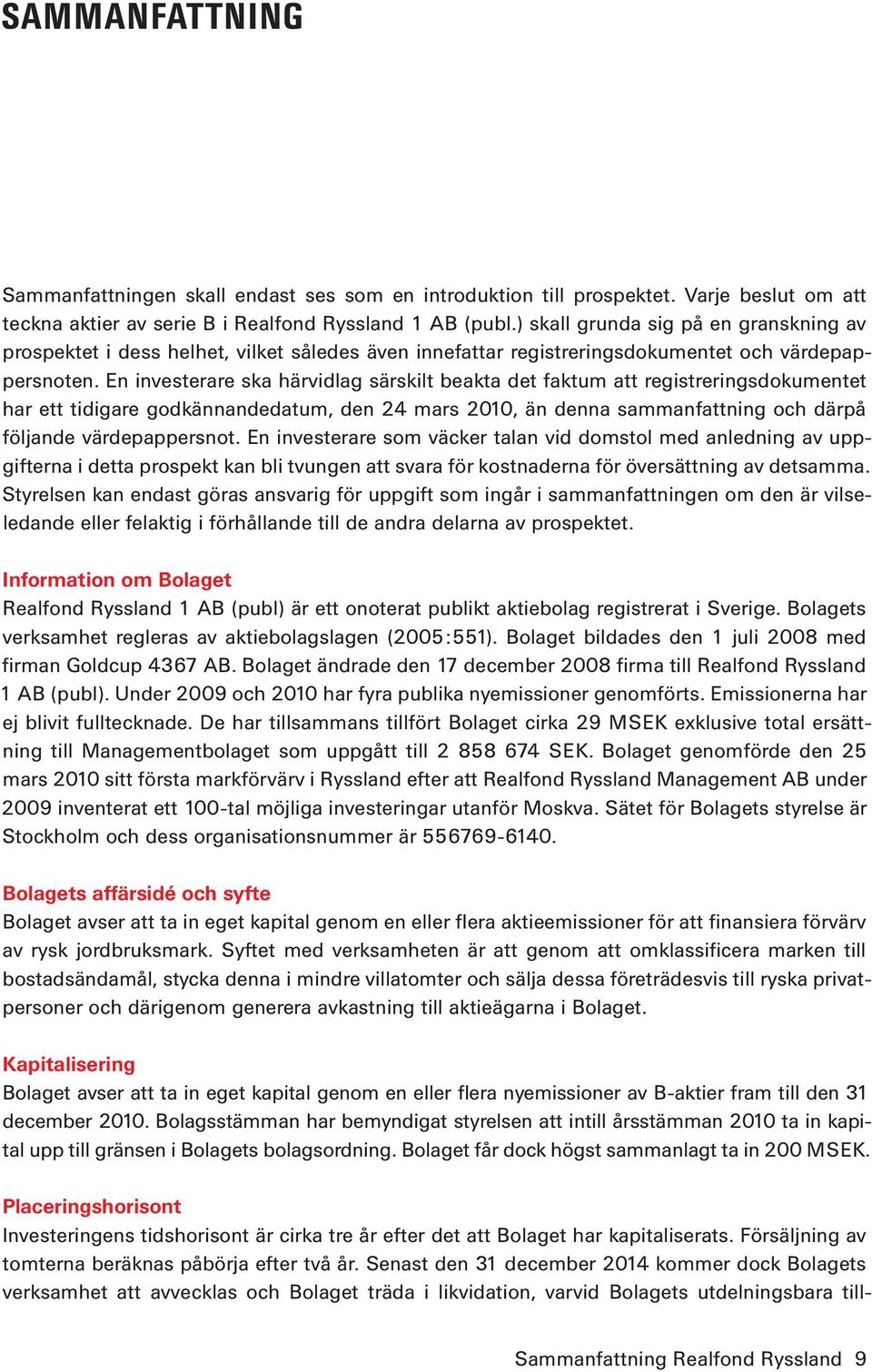 En investerare ska härvidlag särskilt beakta det faktum att registreringsdokumentet har ett tidigare godkännandedatum, den 24 mars 2010, än denna sammanfattning och därpå följande värdepappersnot.