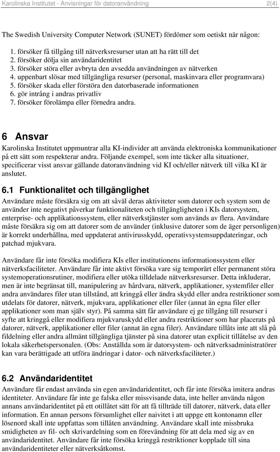 uppenbart slösar med tillgängliga resurser (personal, maskinvara eller programvara) 5. försöker skada eller förstöra den datorbaserade informationen 6. gör intrång i andras privatliv 7.