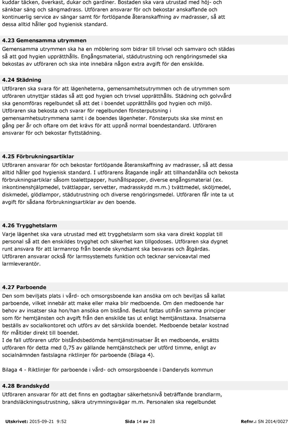 23 Gemensamma utrymmen Gemensamma utrymmen ska ha en möblering som bidrar till trivsel och samvaro och städas så att god hygien upprätthålls.