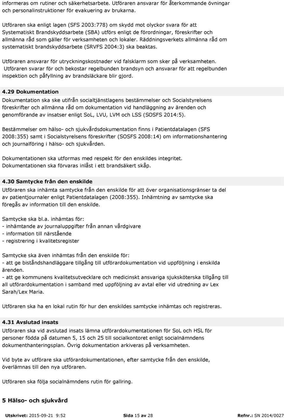 verksamheten och lokaler. Räddningsverkets allmänna råd om systematiskt brandskyddsarbete (SRVFS 2004:3) ska beaktas.