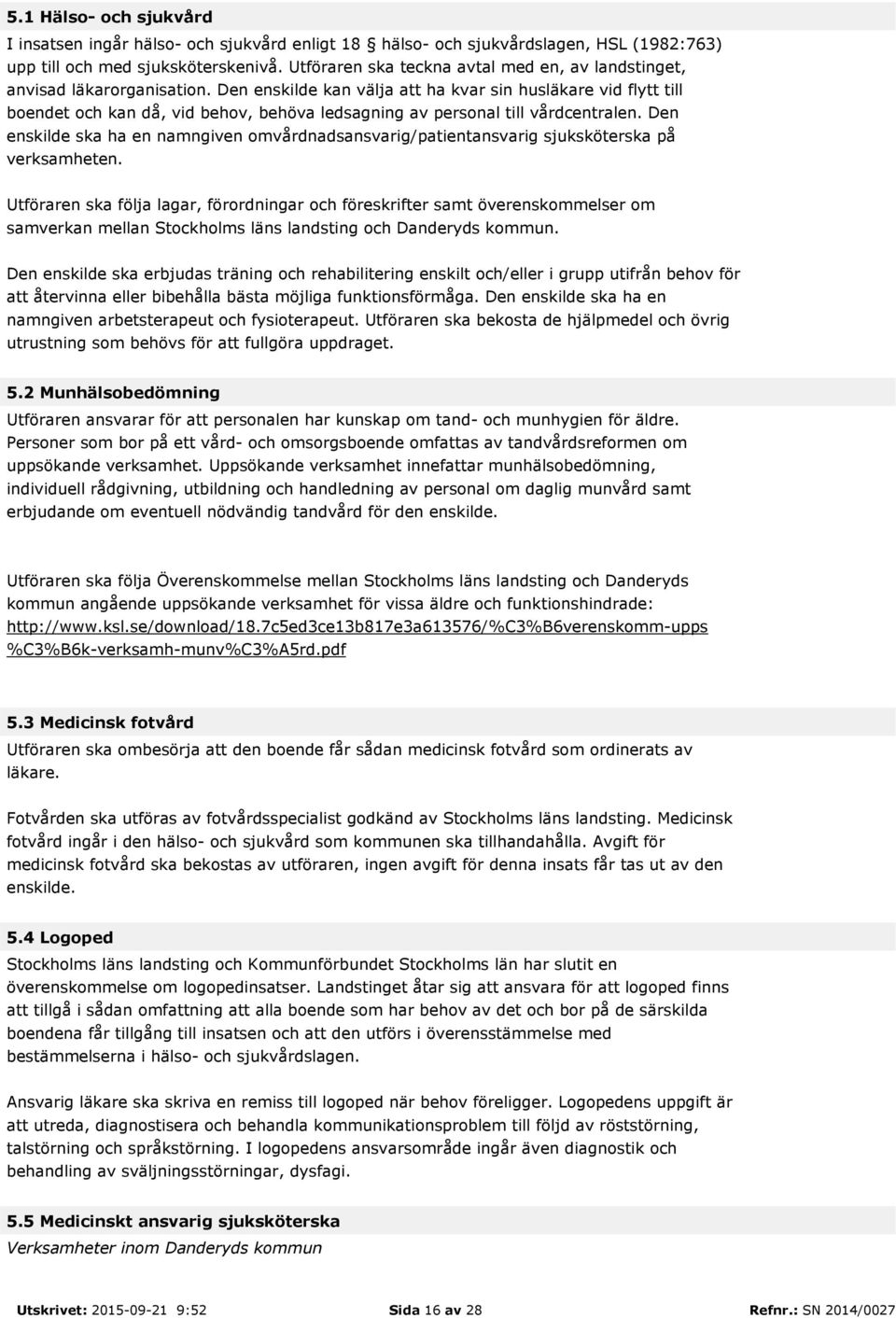 Den enskilde kan välja att ha kvar sin husläkare vid flytt till boendet och kan då, vid behov, behöva ledsagning av personal till vårdcentralen.