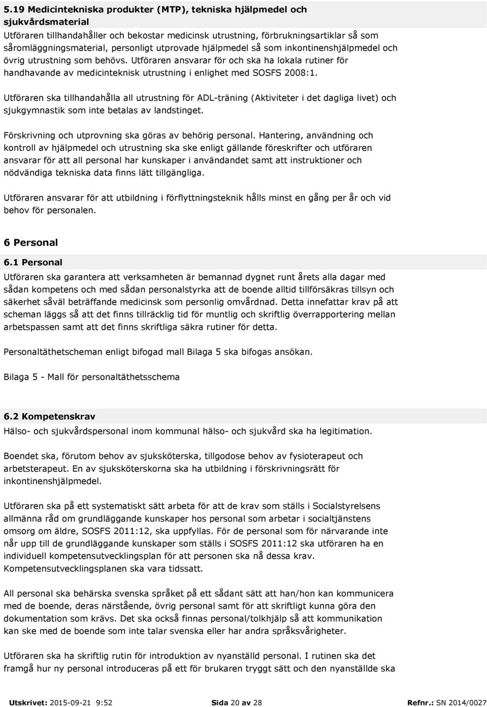 Utföraren ansvarar för och ska ha lokala rutiner för handhavande av medicinteknisk utrustning i enlighet med SOSFS 2008:1.