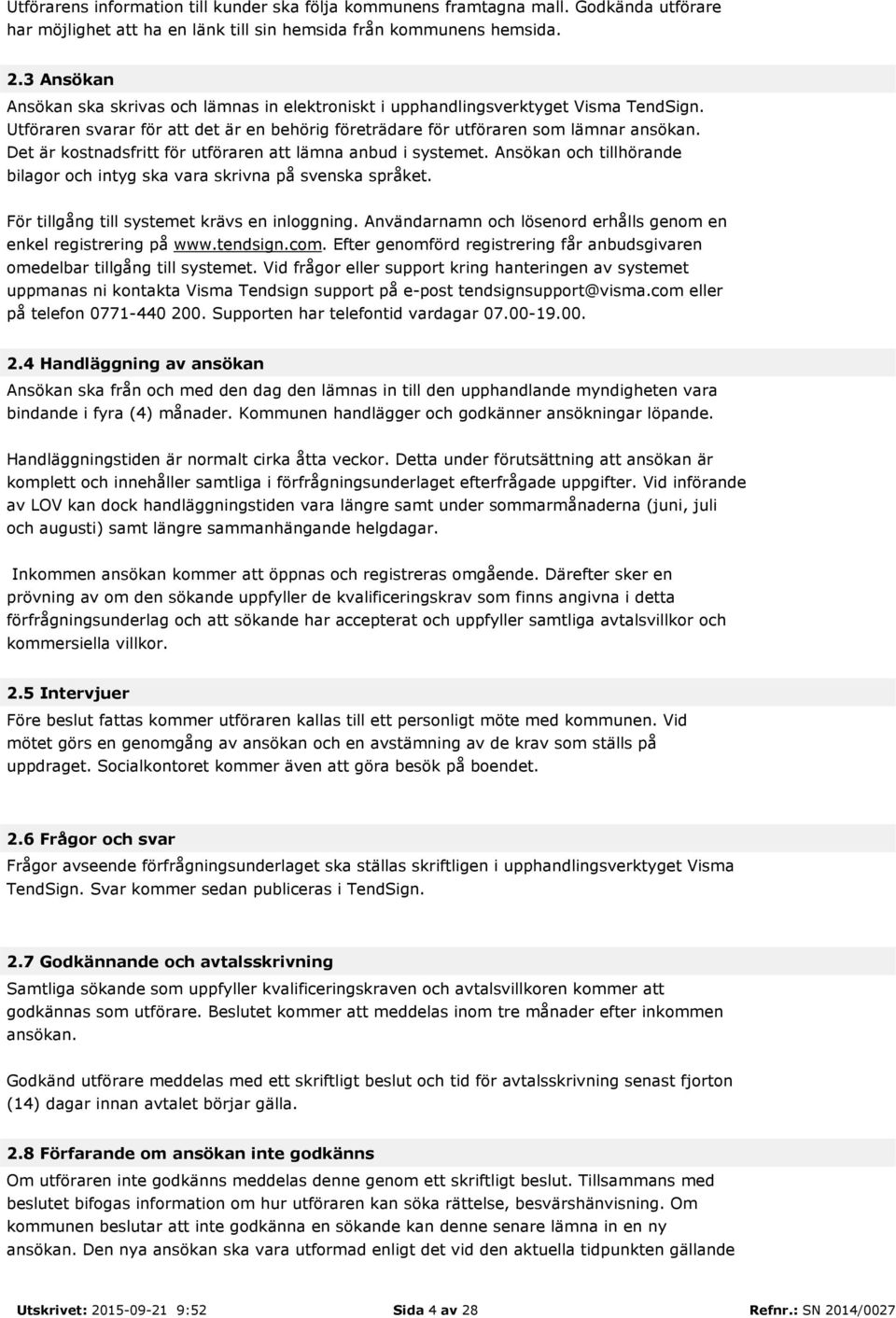 Det är kostnadsfritt för utföraren att lämna anbud i systemet. Ansökan och tillhörande bilagor och intyg ska vara skrivna på svenska språket. För tillgång till systemet krävs en inloggning.