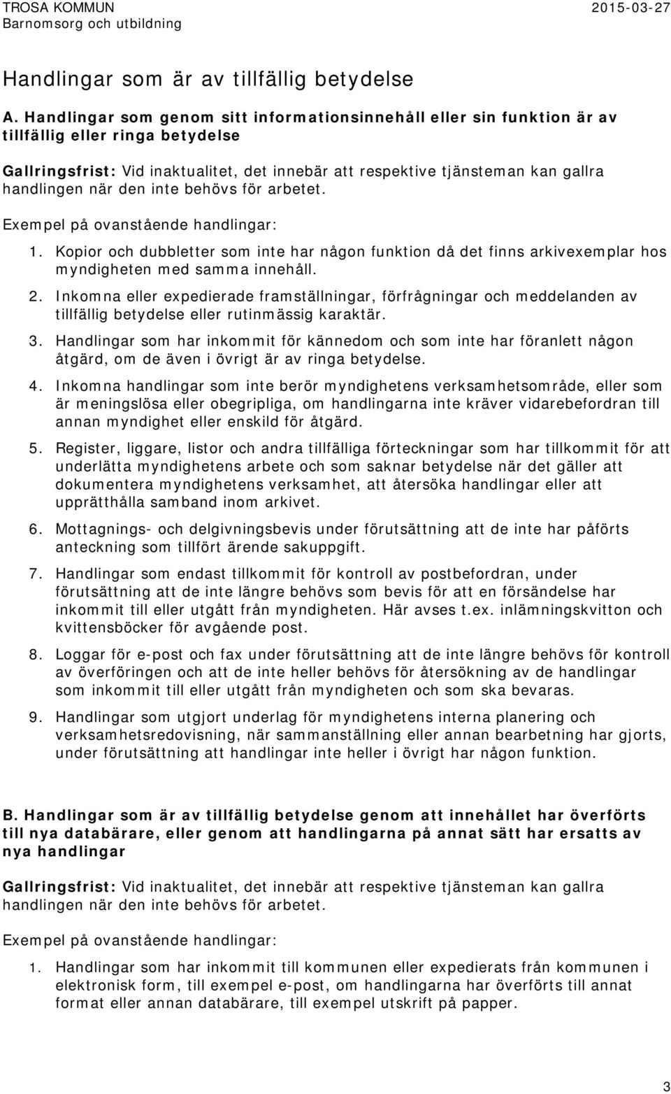 behövs för arbetet. Exempel på ovanstående handlingar: 1. Kopior och dubbletter som inte har någon funktion då det finns arkivexemplar hos myndigheten med samma innehåll. 2.