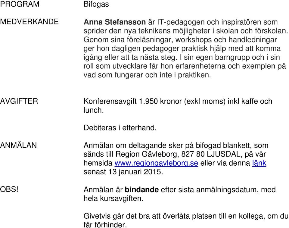 I sin egen barngrupp och i sin roll som utvecklare får hon erfarenheterna och exemplen på vad som fungerar och inte i praktiken. AVGIFTER Konferensavgift 1.950 kronor (exkl moms) inkl kaffe och lunch.