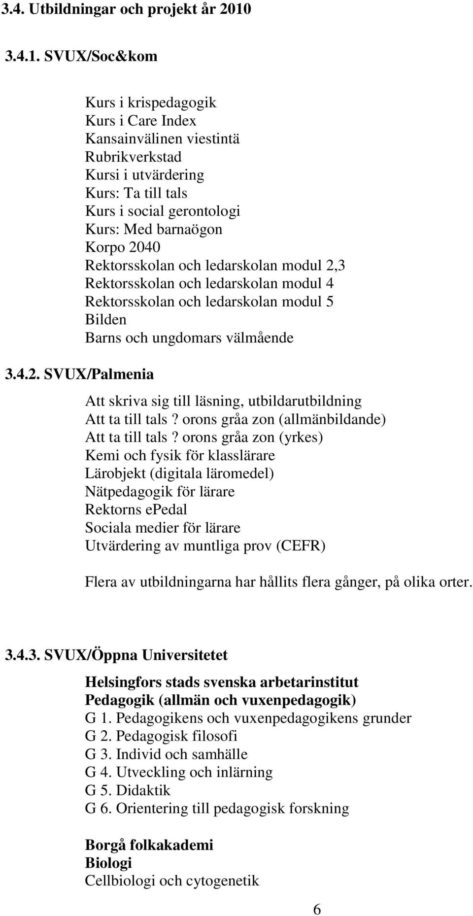 SVUX/Palmenia Kurs i krispedagogik Kurs i Care Index Kansainvälinen viestintä Rubrikverkstad Kursi i utvärdering Kurs: Ta till tals Kurs i social gerontologi Kurs: Med barnaögon Korpo 2040