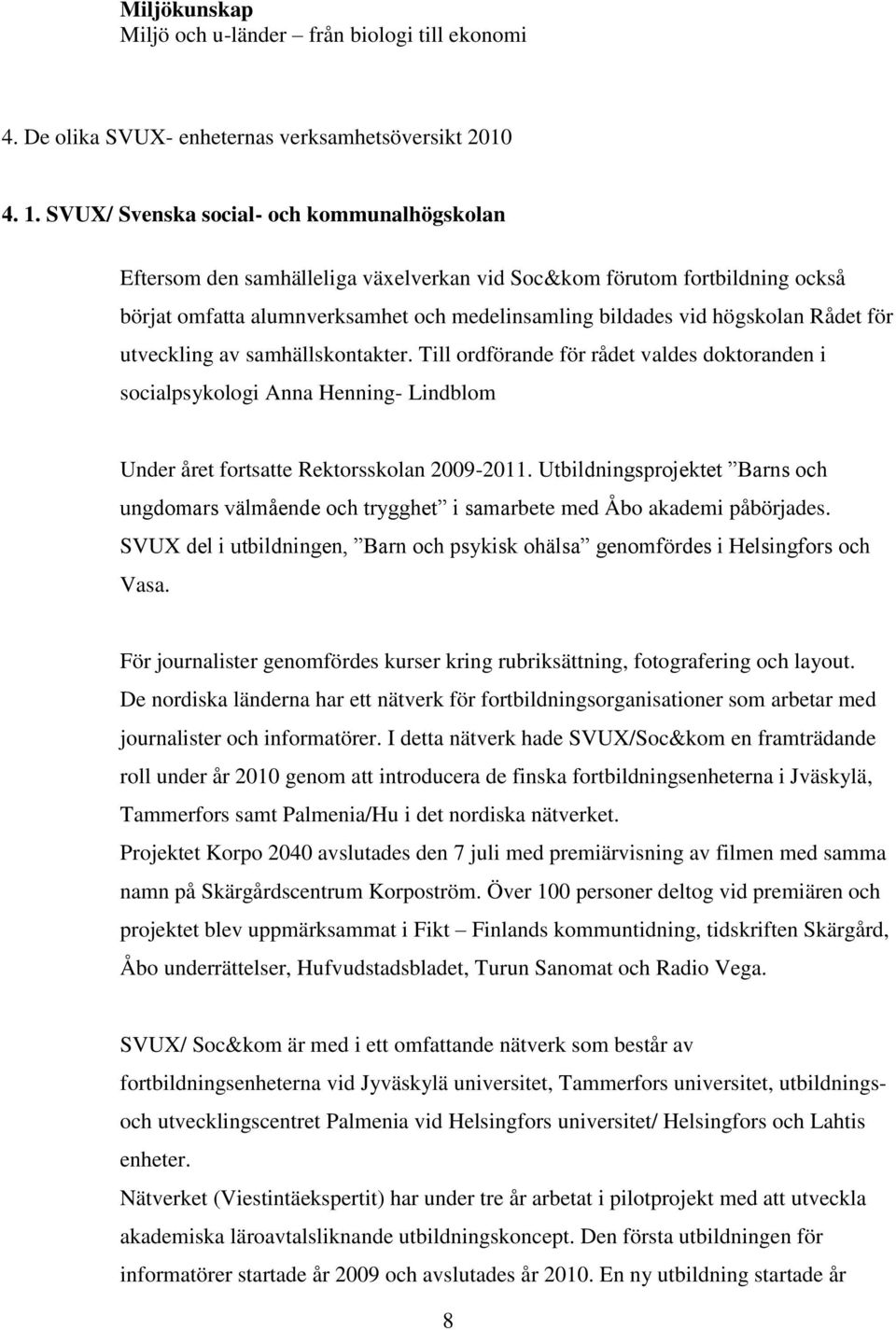 för utveckling av samhällskontakter. Till ordförande för rådet valdes doktoranden i socialpsykologi Anna Henning- Lindblom Under året fortsatte Rektorsskolan 2009-2011.