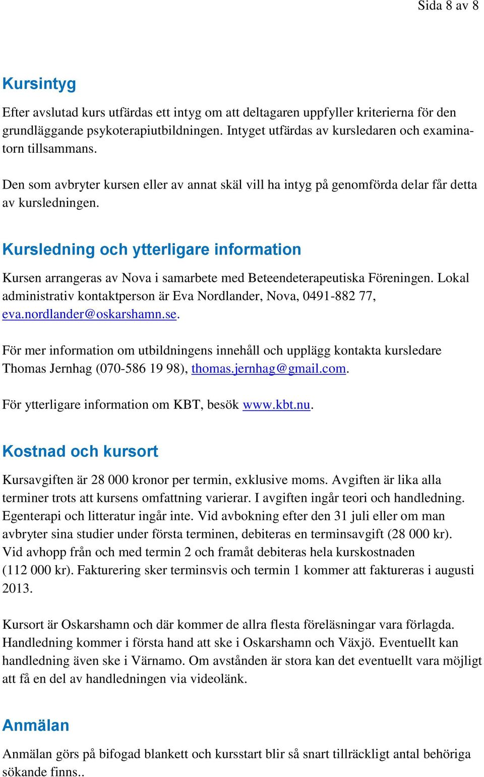 Kursledning och ytterligare information Kursen arrangeras av Nova i samarbete med Beteendeterapeutiska Föreningen. Lokal administrativ kontaktperson är Eva Nordlander, Nova, 0491-882 77, eva.