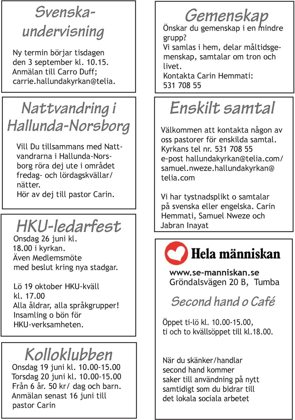 HKU-ledarfest Onsdag 26 juni kl. 18.00 i kyrkan. Även Medlemsmöte med beslut kring nya stadgar. Lö 19 oktober HKU-kväll kl. 17.00 Alla åldrar, alla språkgrupper! Insamling o bön för HKU-verksamheten.
