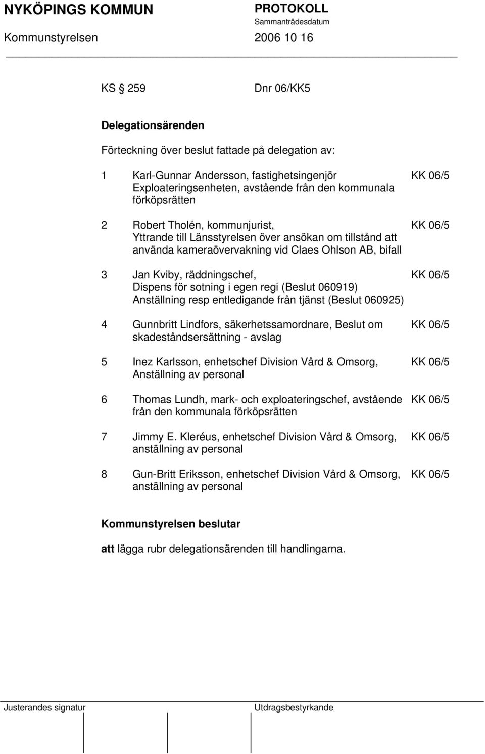 regi (Beslut 060919) Anställning resp entledigande från tjänst (Beslut 060925) 4 Gunnbritt Lindfors, säkerhetssamordnare, Beslut om skadeståndsersättning - avslag 5 Inez Karlsson, enhetschef Division