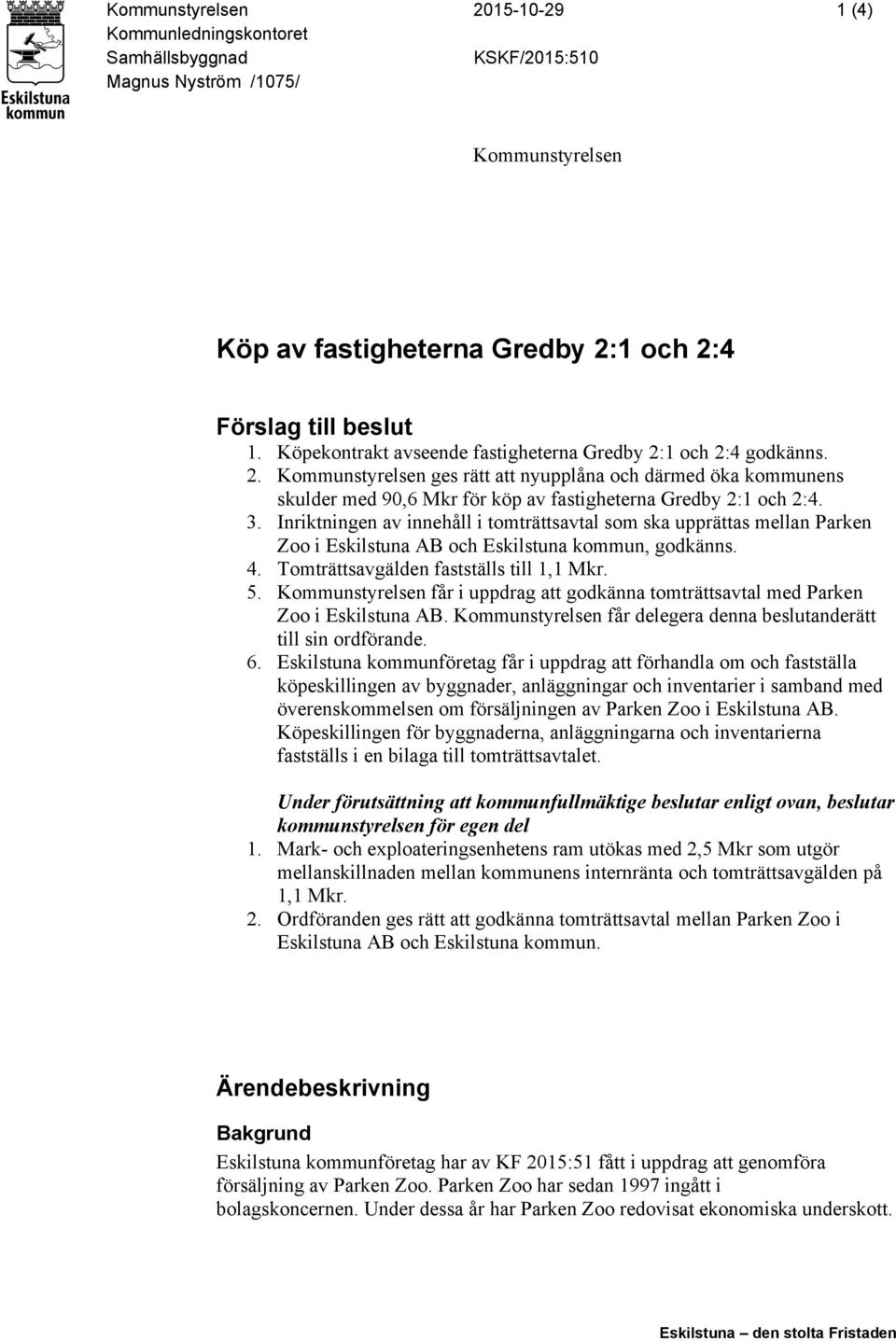 Inriktningen av innehåll i tomträttsavtal som ska upprättas mellan Parken Zoo i Eskilstuna AB och Eskilstuna kommun, godkänns. 4. Tomträttsavgälden fastställs till 1,1 Mkr. 5.