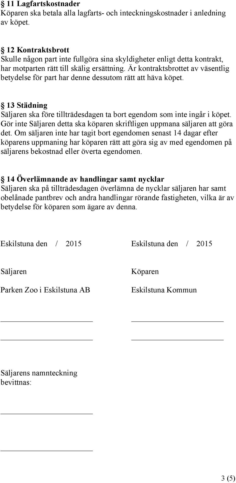 Är kontraktsbrottet av väsentlig betydelse för part har denne dessutom rätt att häva köpet. 13 Städning Säljaren ska före tillträdesdagen ta bort egendom som inte ingår i köpet.