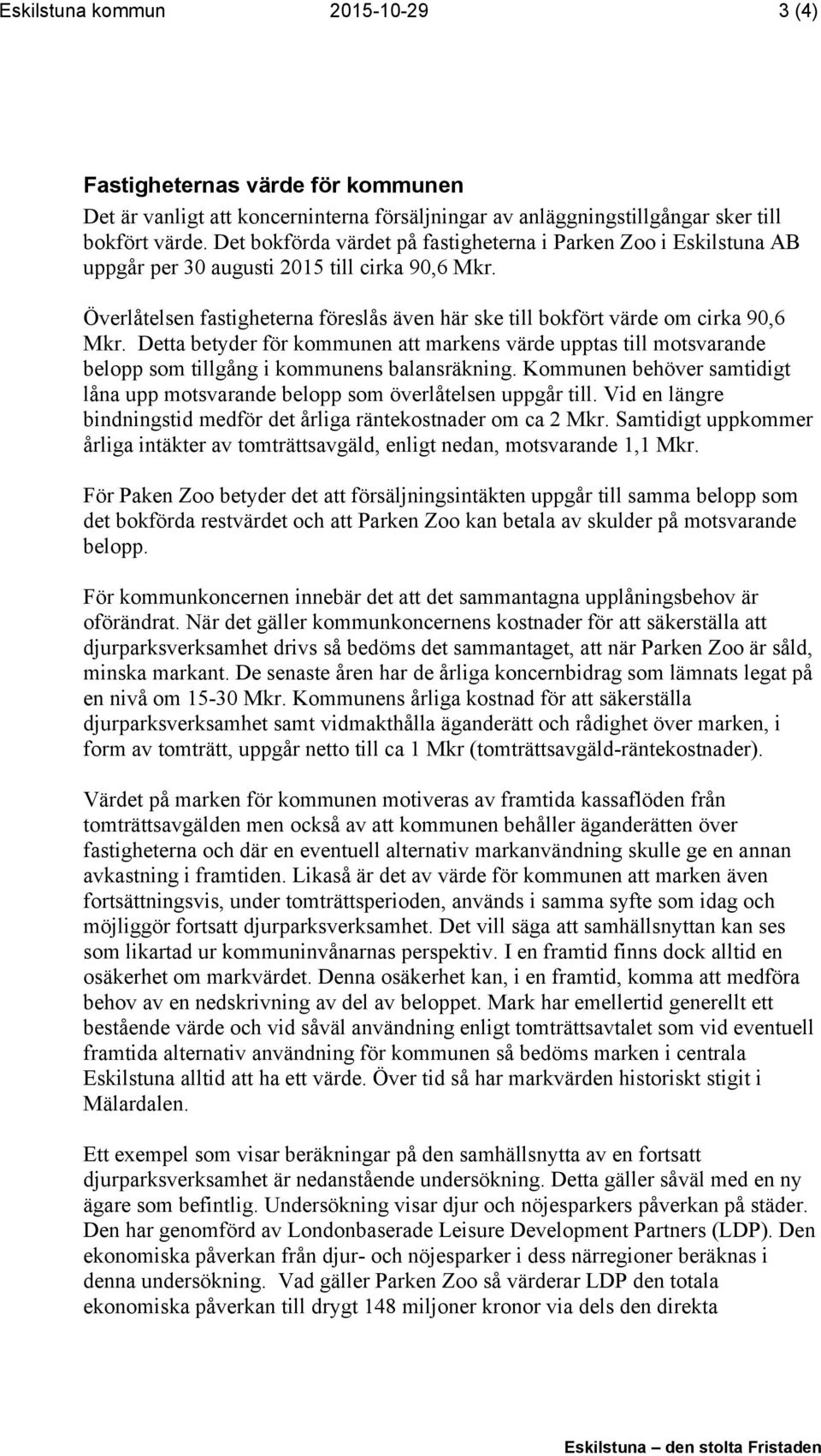 Detta betyder för kommunen att markens värde upptas till motsvarande belopp som tillgång i kommunens balansräkning. Kommunen behöver samtidigt låna upp motsvarande belopp som överlåtelsen uppgår till.