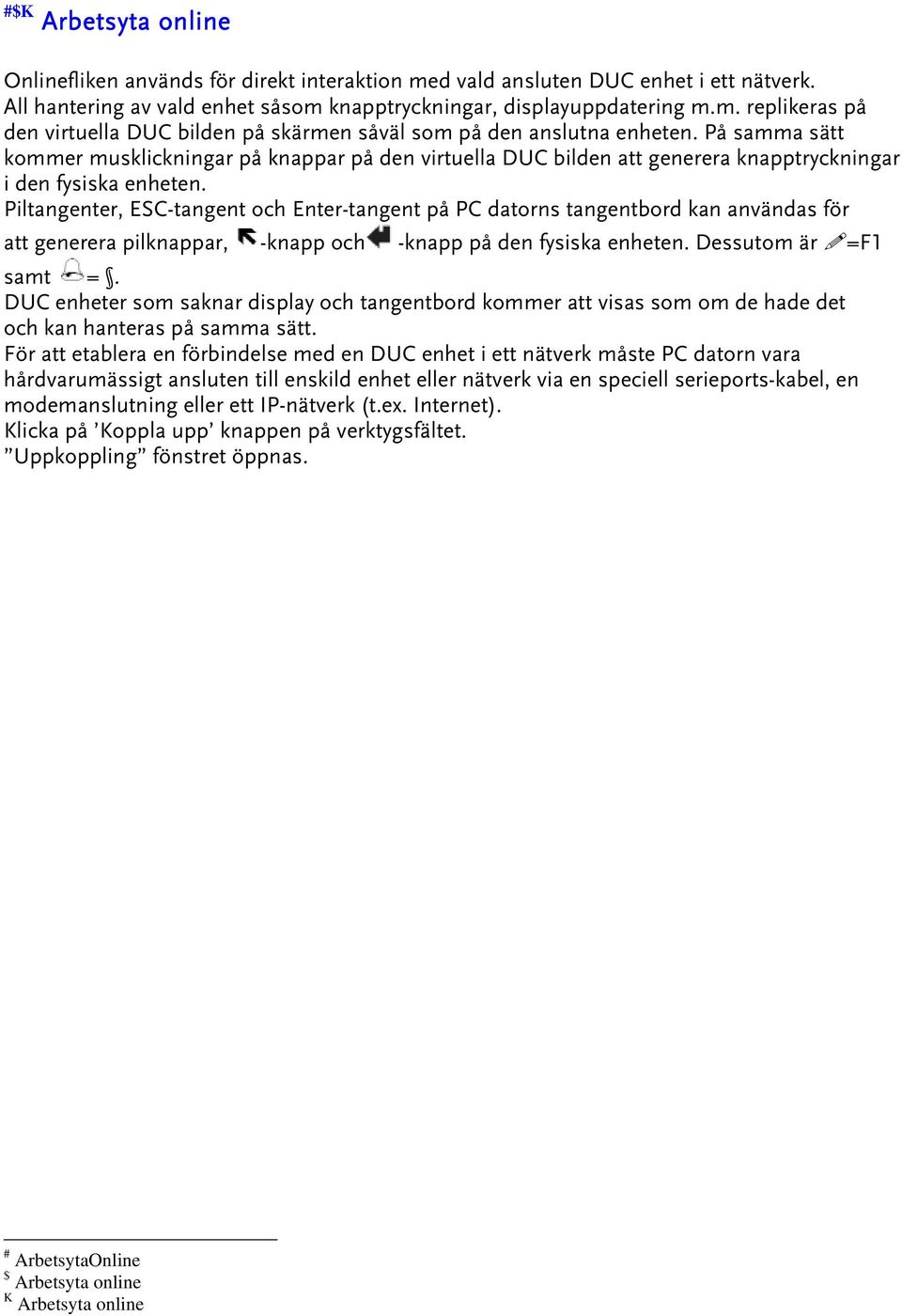 Piltangenter, ESC-tangent och Enter-tangent på PC datorns tangentbord kan användas för att generera pilknappar, -knapp och -knapp på den fysiska enheten. Dessutom är =F1 samt =.