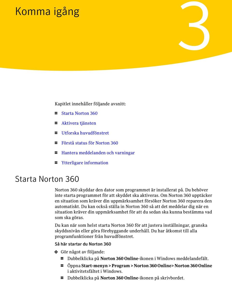 Om Norton 360 upptäcker en situation som kräver din uppmärksamhet försöker Norton 360 reparera den automatiskt.