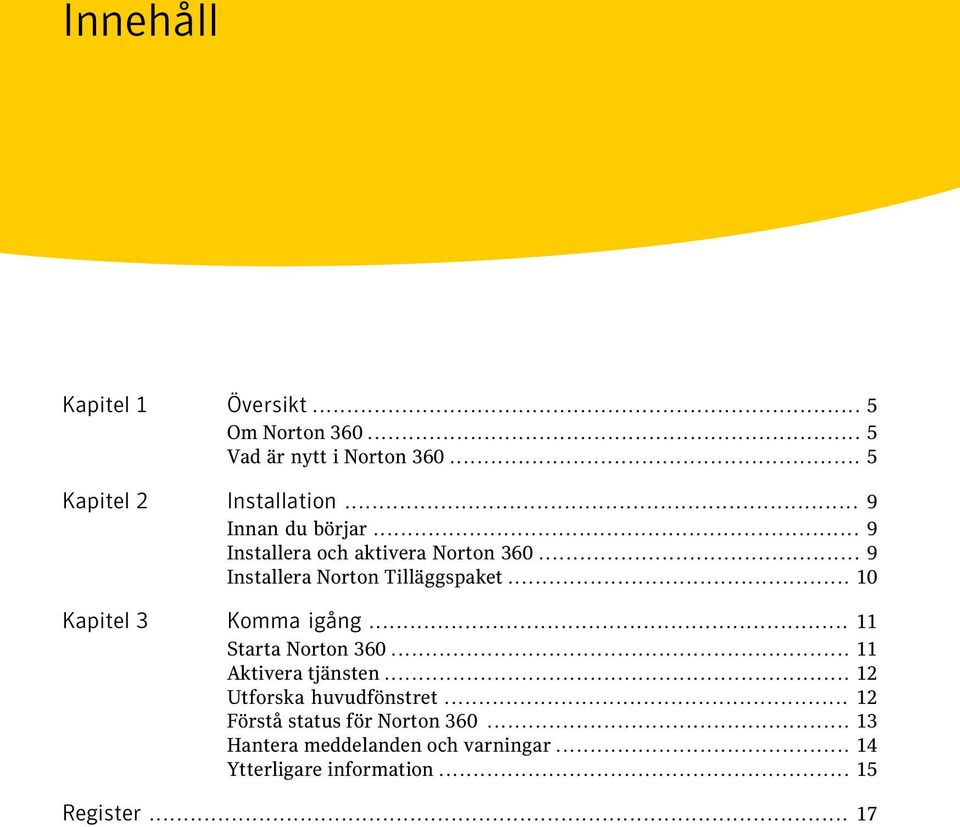 .. 10 Kapitel 3 Komma igång... 11 Starta Norton 360... 11 Aktivera tjänsten... 12 Utforska huvudfönstret.