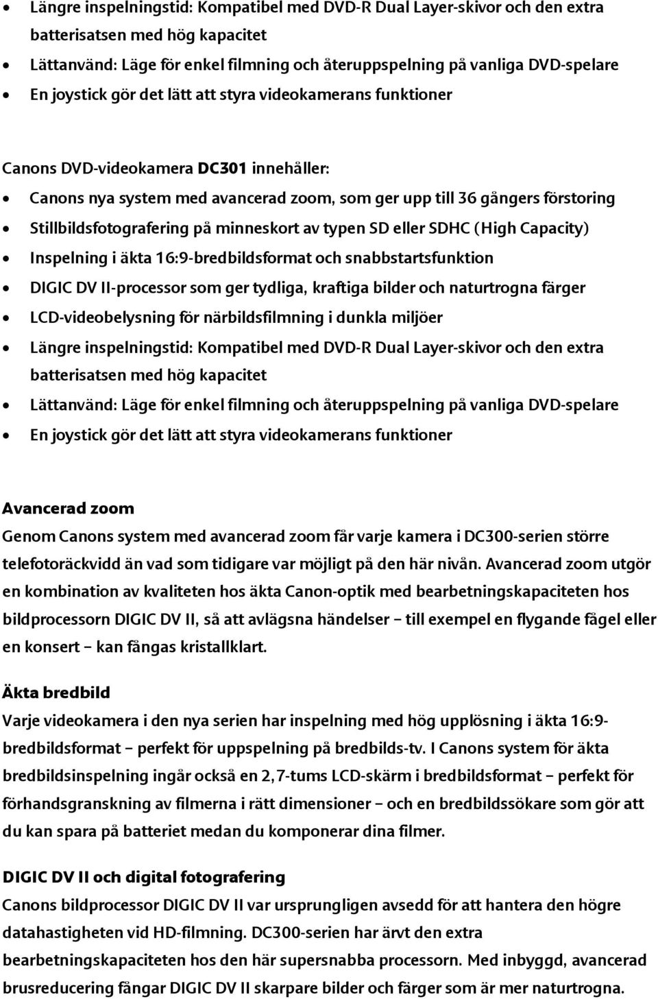 Layer-skivor och den extra Avancerad zoom Genom Canons system med avancerad zoom får varje kamera i DC300-serien större telefotoräckvidd än vad som tidigare var möjligt på den här nivån.