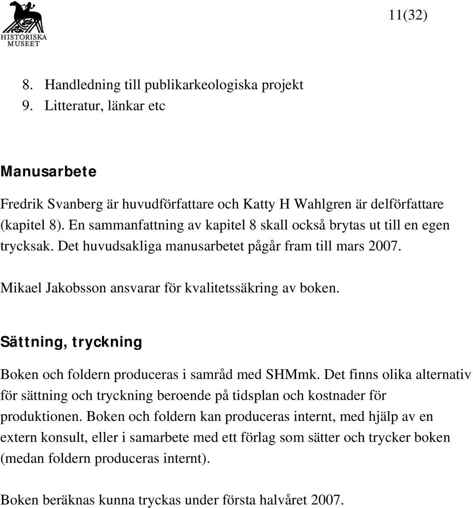 Sättning, tryckning Boken och foldern produceras i samråd med SHMmk. Det finns olika alternativ för sättning och tryckning beroende på tidsplan och kostnader för produktionen.