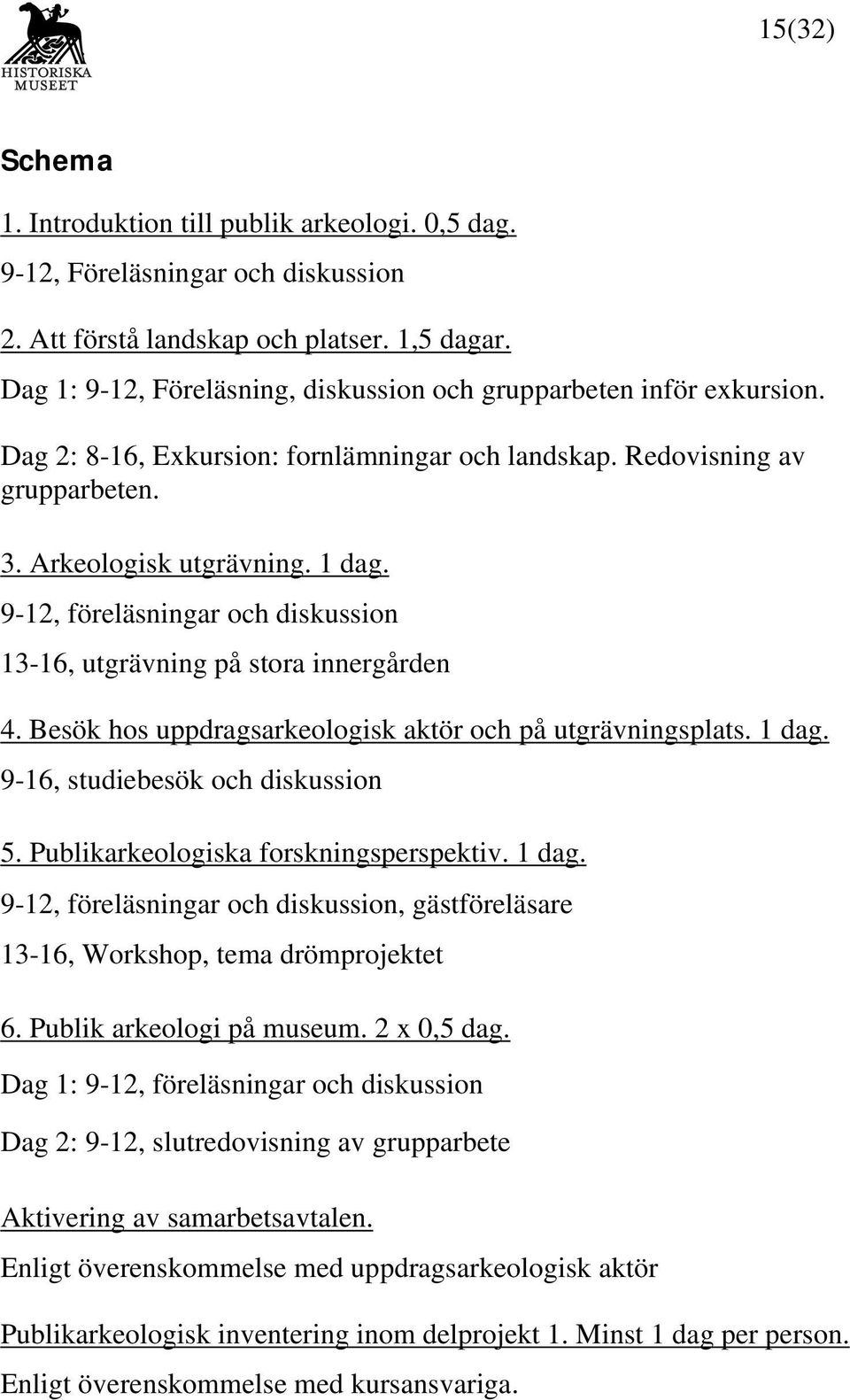 9-12, föreläsningar och diskussion 13-16, utgrävning på stora innergården 4. Besök hos uppdragsarkeologisk aktör och på utgrävningsplats. 1 dag. 9-16, studiebesök och diskussion 5.