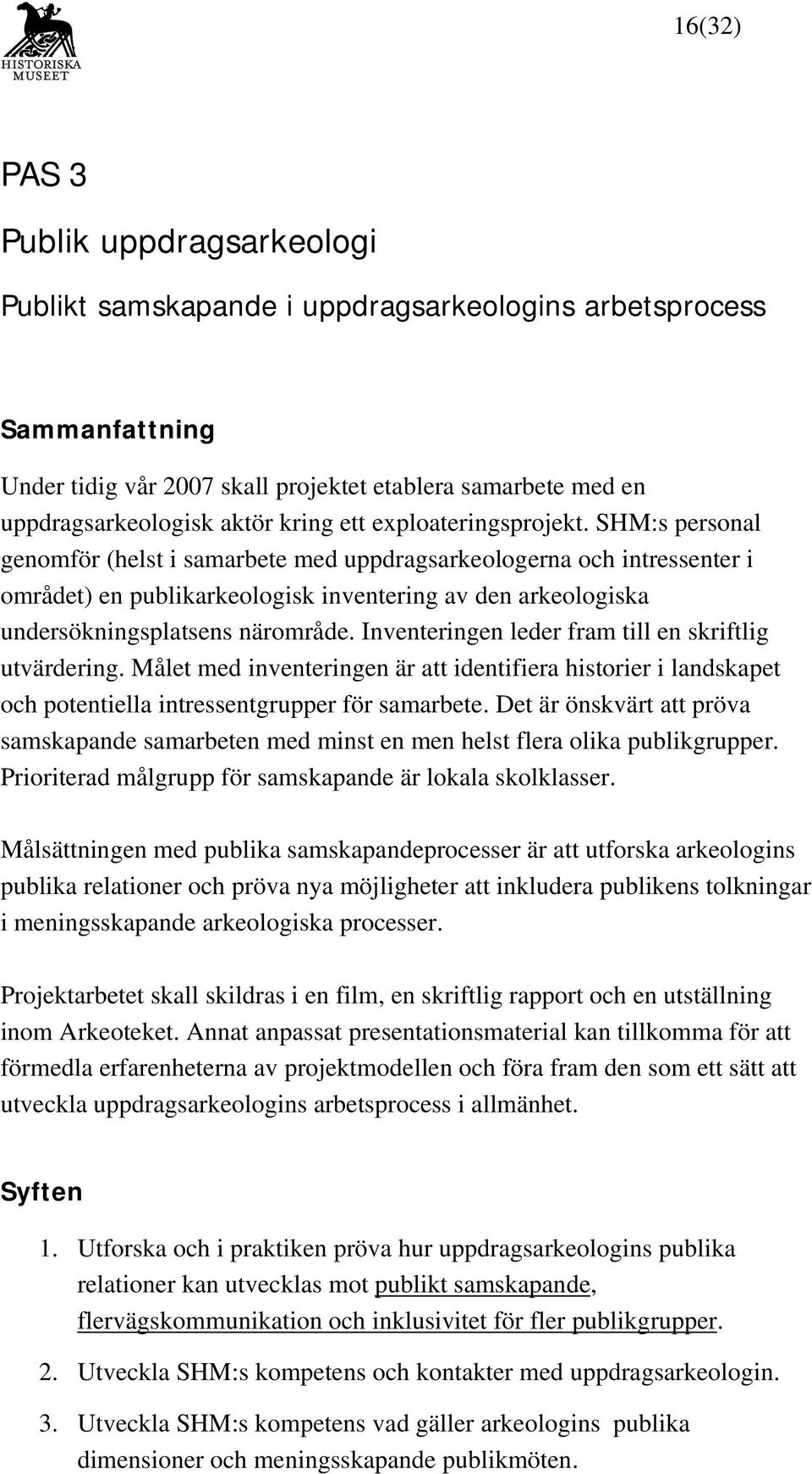 SHM:s personal genomför (helst i samarbete med uppdragsarkeologerna och intressenter i området) en publikarkeologisk inventering av den arkeologiska undersökningsplatsens närområde.