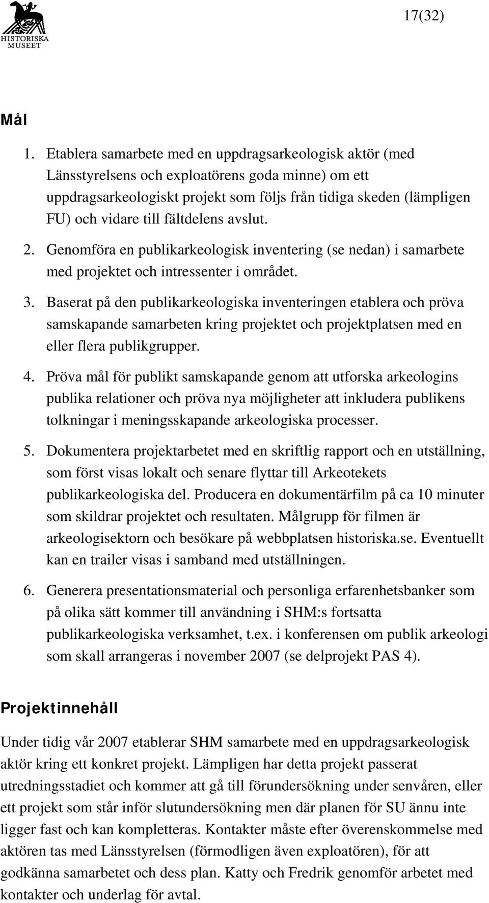 fältdelens avslut. 2. Genomföra en publikarkeologisk inventering (se nedan) i samarbete med projektet och intressenter i området. 3.