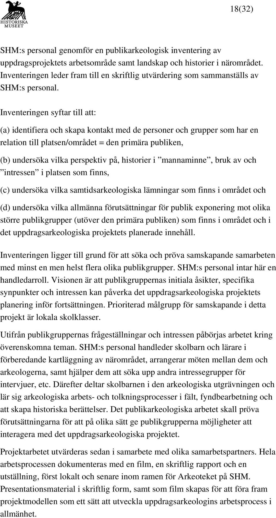 Inventeringen syftar till att: (a) identifiera och skapa kontakt med de personer och grupper som har en relation till platsen/området = den primära publiken, (b) undersöka vilka perspektiv på,