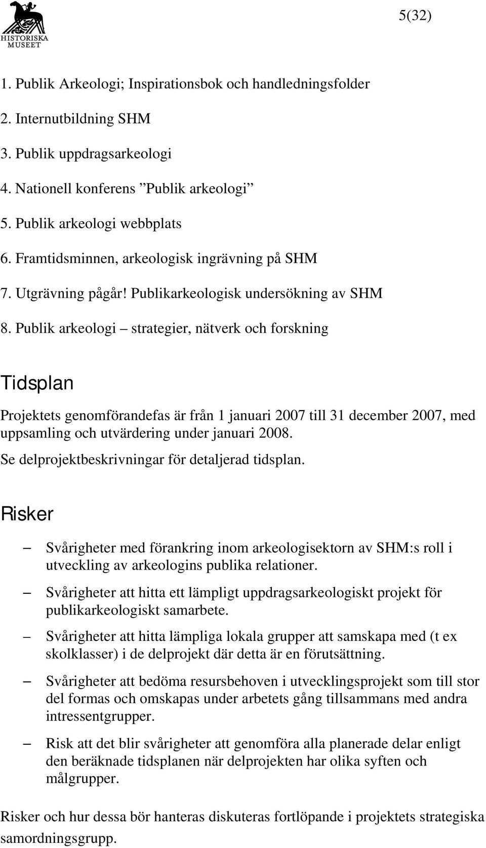 Publik arkeologi strategier, nätverk och forskning Tidsplan Projektets genomförandefas är från 1 januari 2007 till 31 december 2007, med uppsamling och utvärdering under januari 2008.