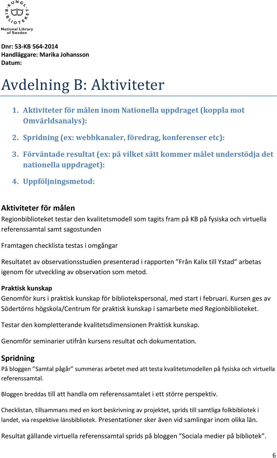 Uppföljningsmetod: Aktiviteter för målen Regionbiblioteket testar den kvalitetsmodell som tagits fram på KB på fysiska och virtuella referenssamtal samt sagostunden Framtagen checklista testas i