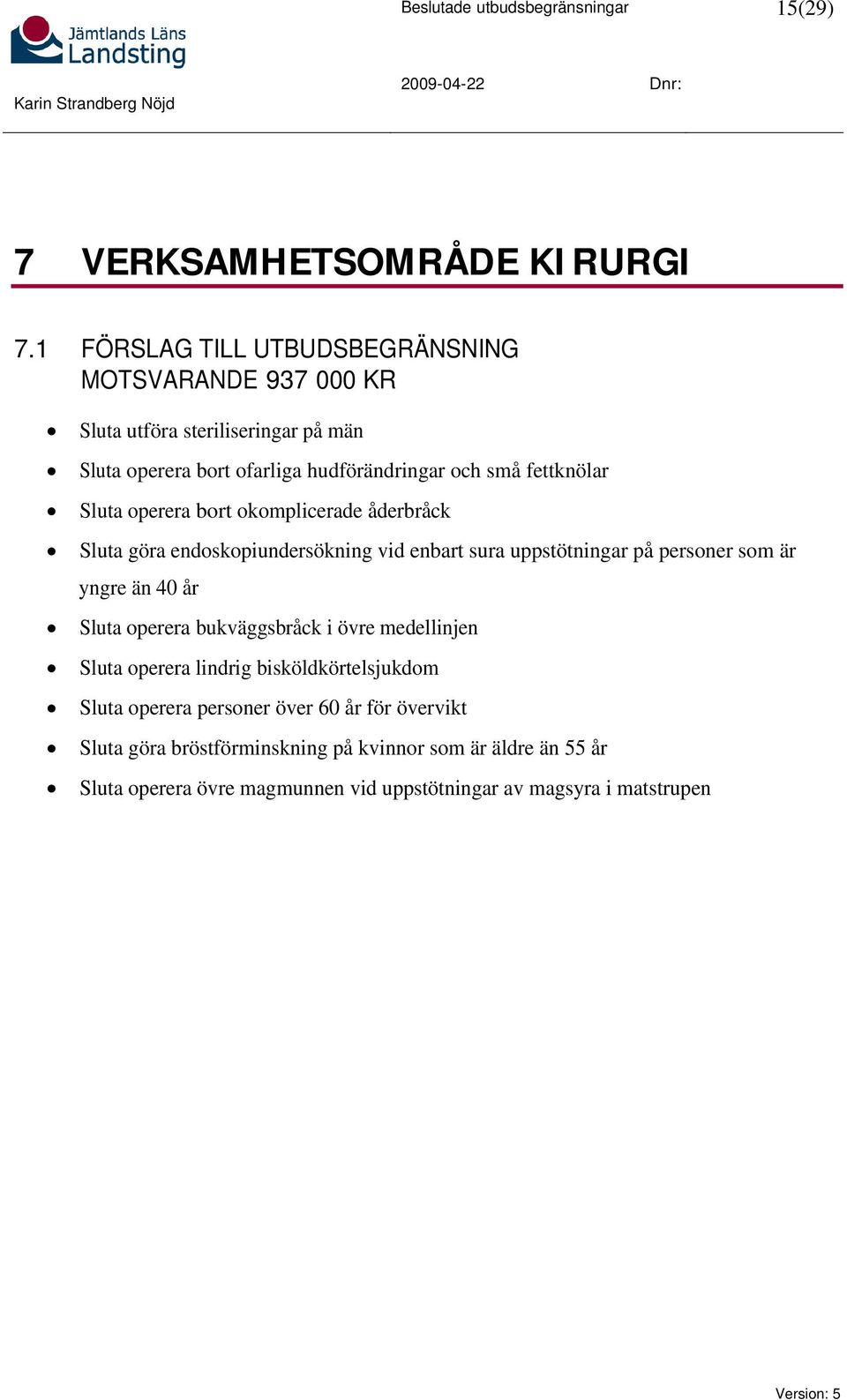 Sluta operera bort okomplicerade åderbråck Sluta göra endoskopiundersökning vid enbart sura uppstötningar på personer som är yngre än 40 år Sluta operera