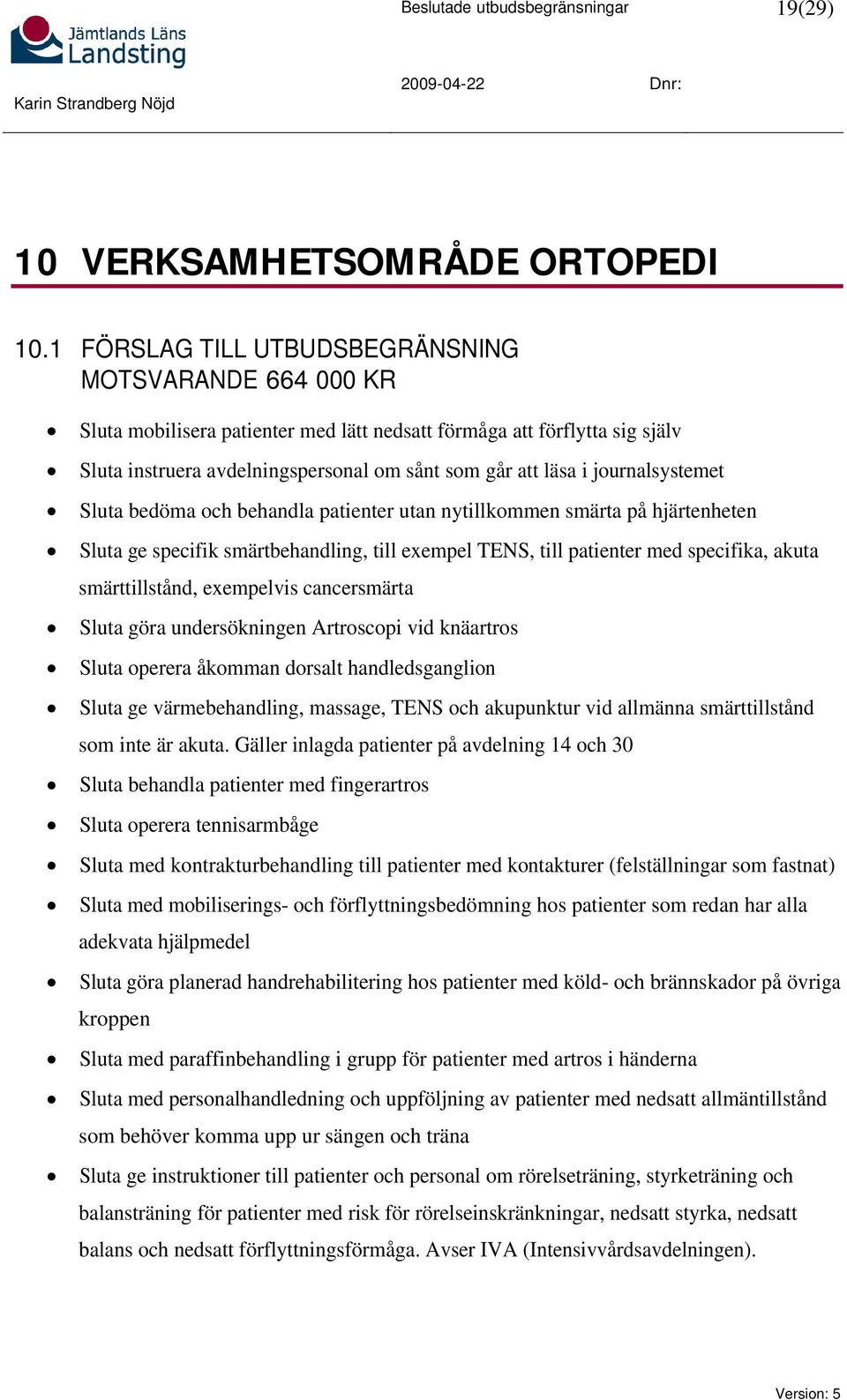 journalsystemet Sluta bedöma och behandla patienter utan nytillkommen smärta på hjärtenheten Sluta ge specifik smärtbehandling, till exempel TENS, till patienter med specifika, akuta smärttillstånd,