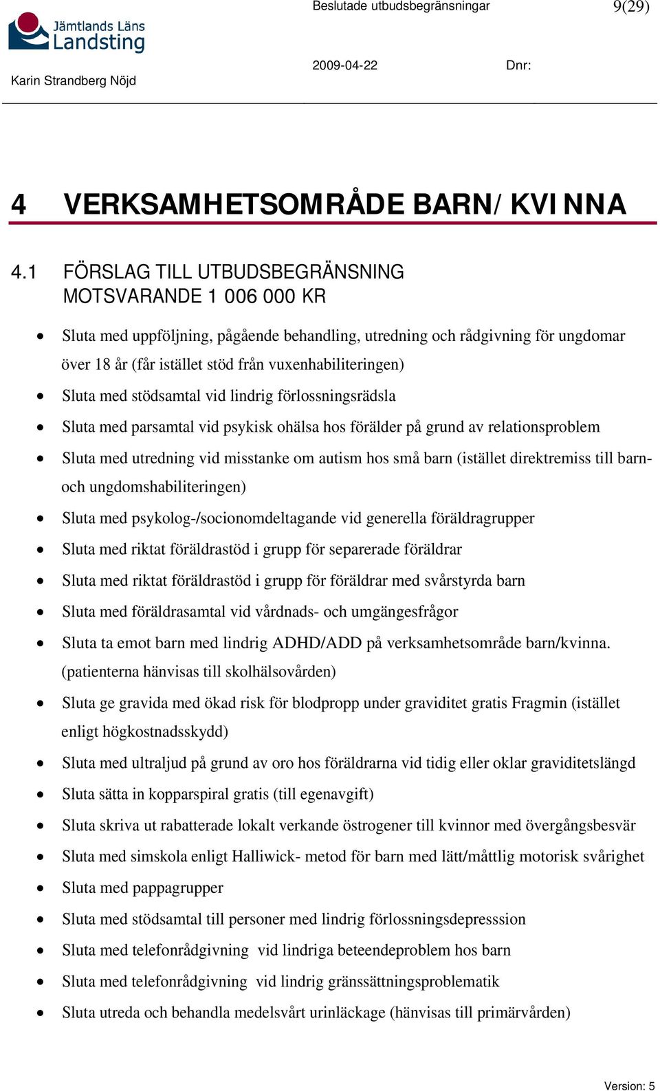 Sluta med stödsamtal vid lindrig förlossningsrädsla Sluta med parsamtal vid psykisk ohälsa hos förälder på grund av relationsproblem Sluta med utredning vid misstanke om autism hos små barn (istället