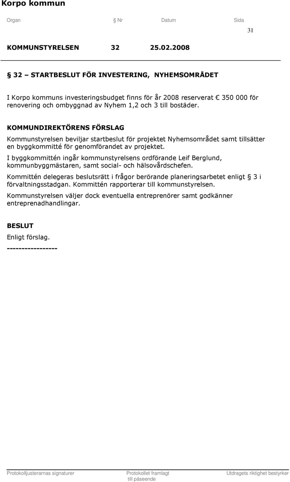 bostäder. Kommunstyrelsen beviljar startbeslut för projektet Nyhemsområdet samt tillsätter en byggkommitté för genomförandet av projektet.