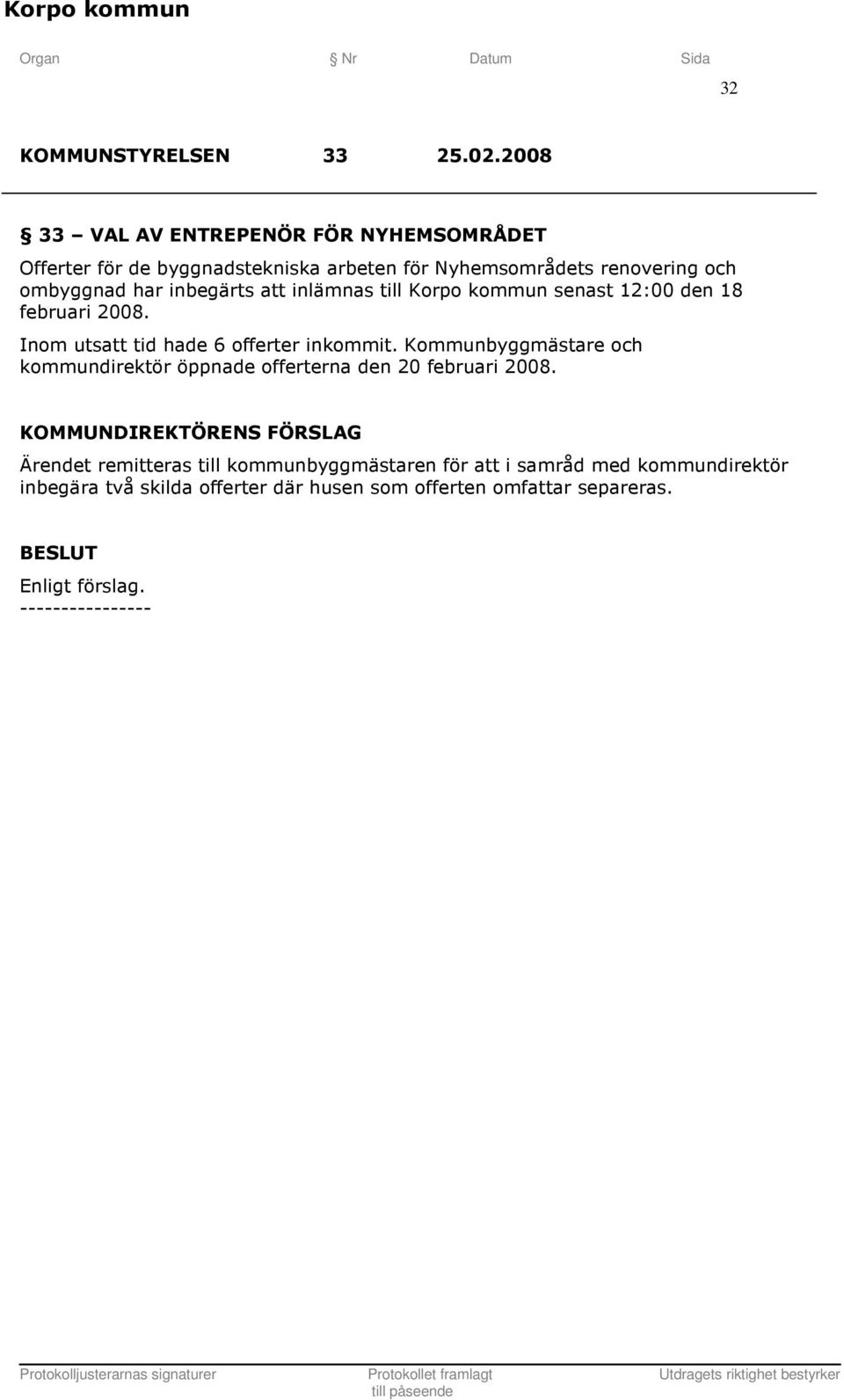 har inbegärts att inlämnas till Korpo kommun senast 12:00 den 18 februari 2008. Inom utsatt tid hade 6 offerter inkommit.