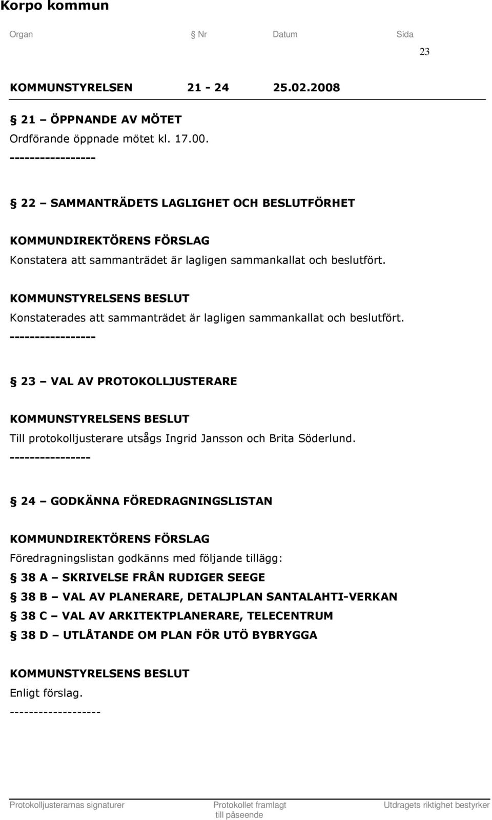 ----------------- 23 VAL AV PROTOKOLLJUSTERARE KOMMUNSTYRELSENS Till protokolljusterare utsågs Ingrid Jansson och Brita Söderlund.