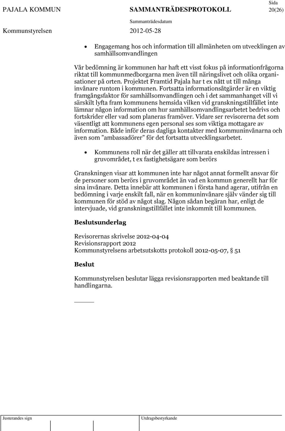 Fortsatta informationsåtgärder är en viktig framgångsfaktor för samhällsomvandlingen och i det sammanhanget vill vi särskilt lyfta fram kommunens hemsida vilken vid granskningstillfället inte lämnar