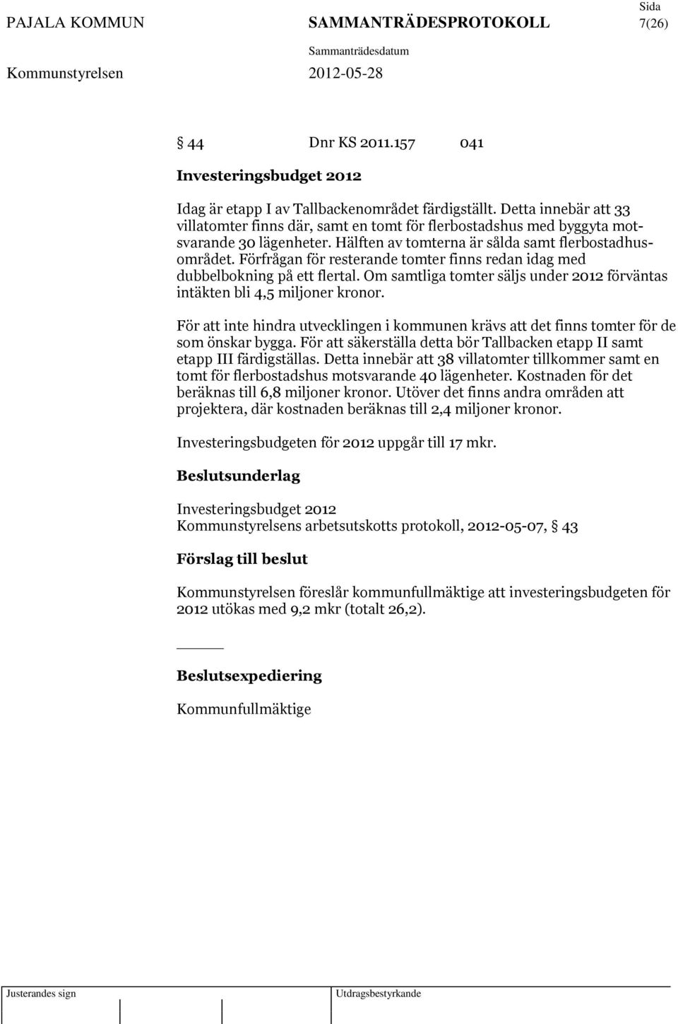 Förfrågan för resterande tomter finns redan idag med dubbelbokning på ett flertal. Om samtliga tomter säljs under 2012 förväntas intäkten bli 4,5 miljoner kronor.