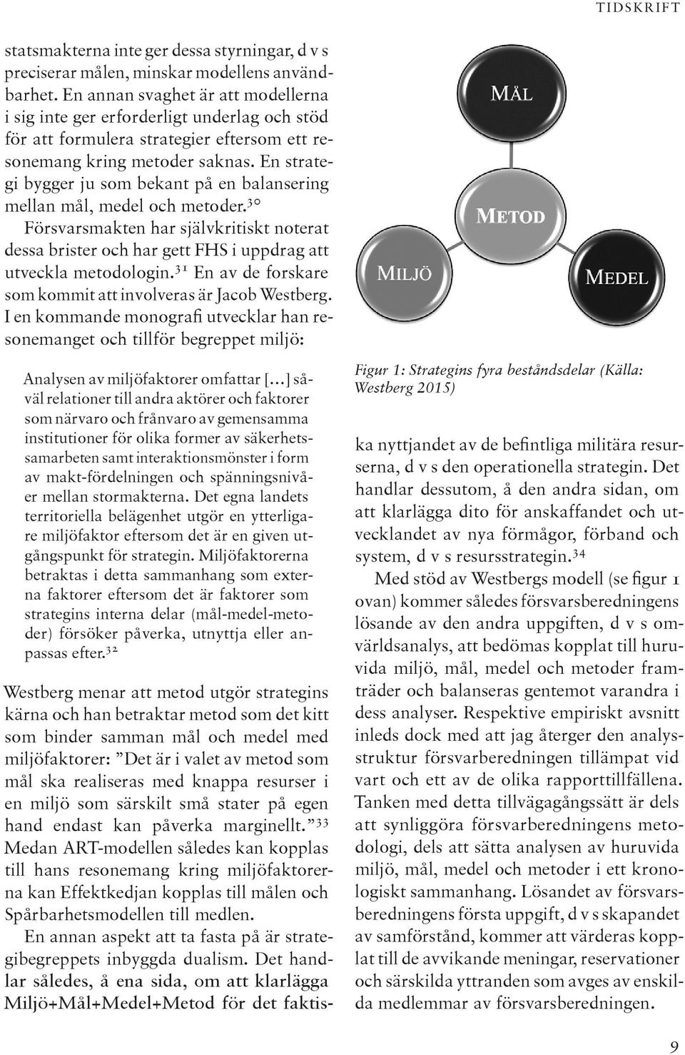 En strategi bygger ju som bekant på en balansering mellan mål, medel och metoder. 30 Försvarsmakten har självkritiskt noterat dessa brister och har gett FHS i uppdrag att utveckla metodologin.