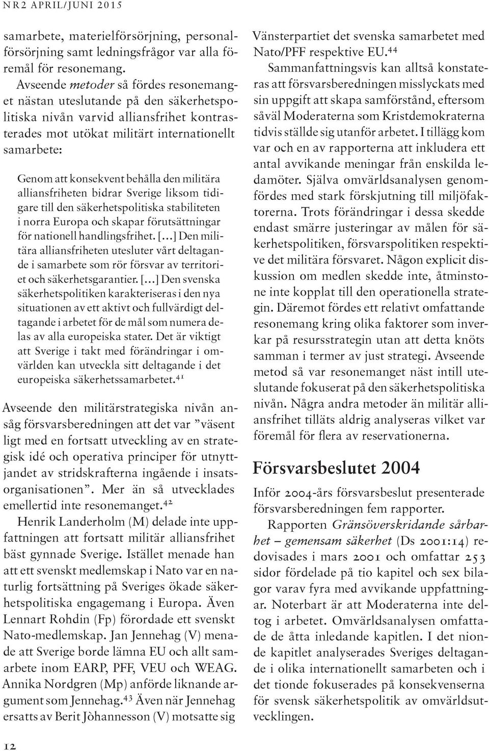 behålla den militära alliansfriheten bidrar Sverige liksom tidigare till den säkerhetspolitiska stabiliteten i norra Europa och skapar förutsättningar för nationell handlingsfrihet.
