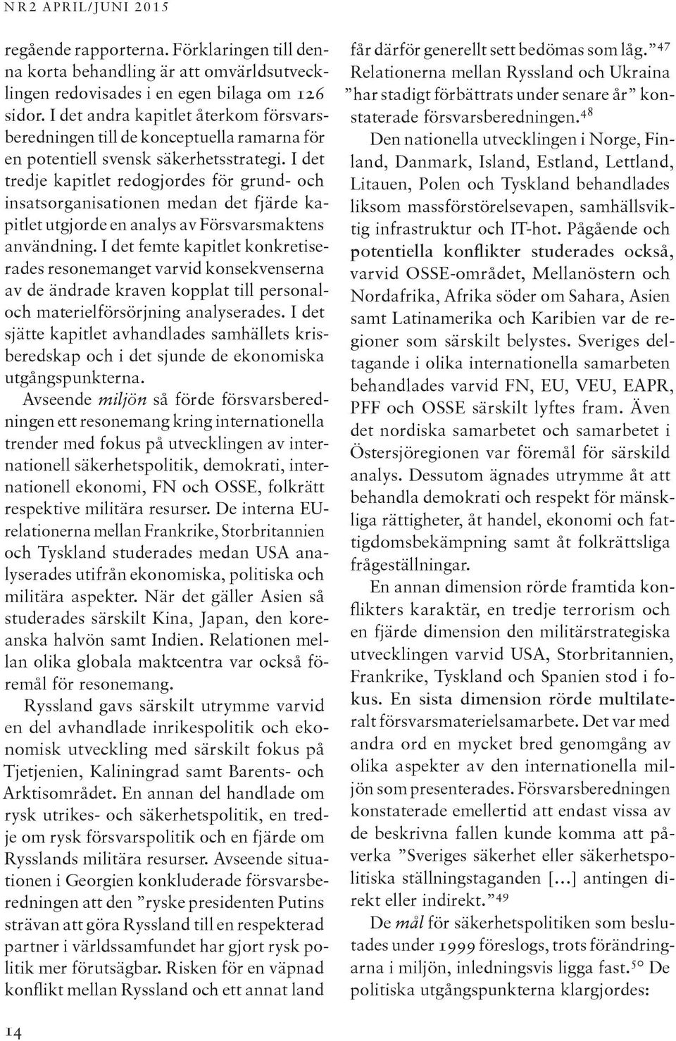 I det tredje kapitlet redogjordes för grund- och insatsorganisationen medan det fjärde kapitlet utgjorde en analys av Försvarsmaktens användning.
