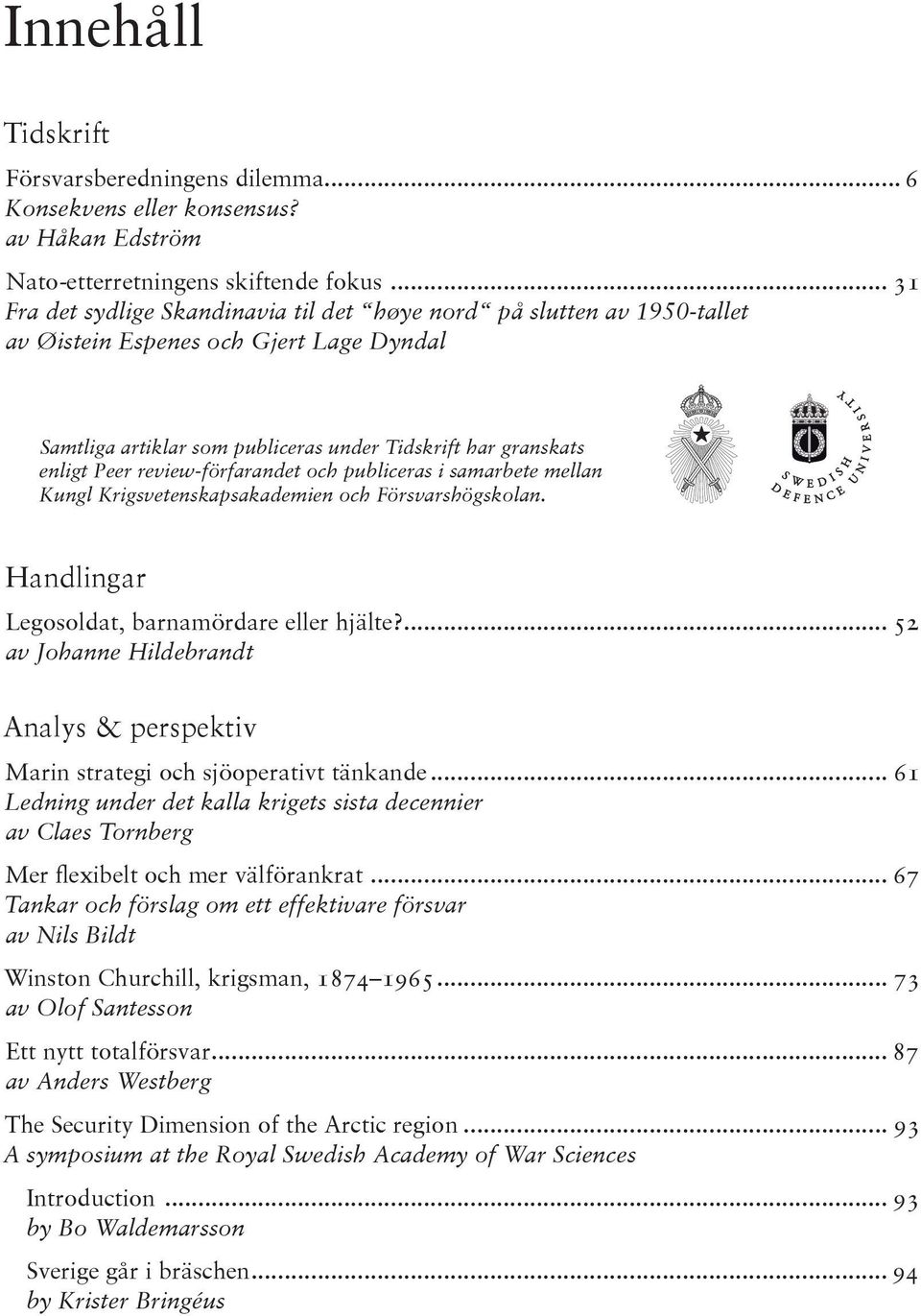 review-förfarandet och publiceras i samarbete mellan Kungl Krigsvetenskapsakademien och Försvarshögskolan. Handlingar Legosoldat, barnamördare eller hjälte?