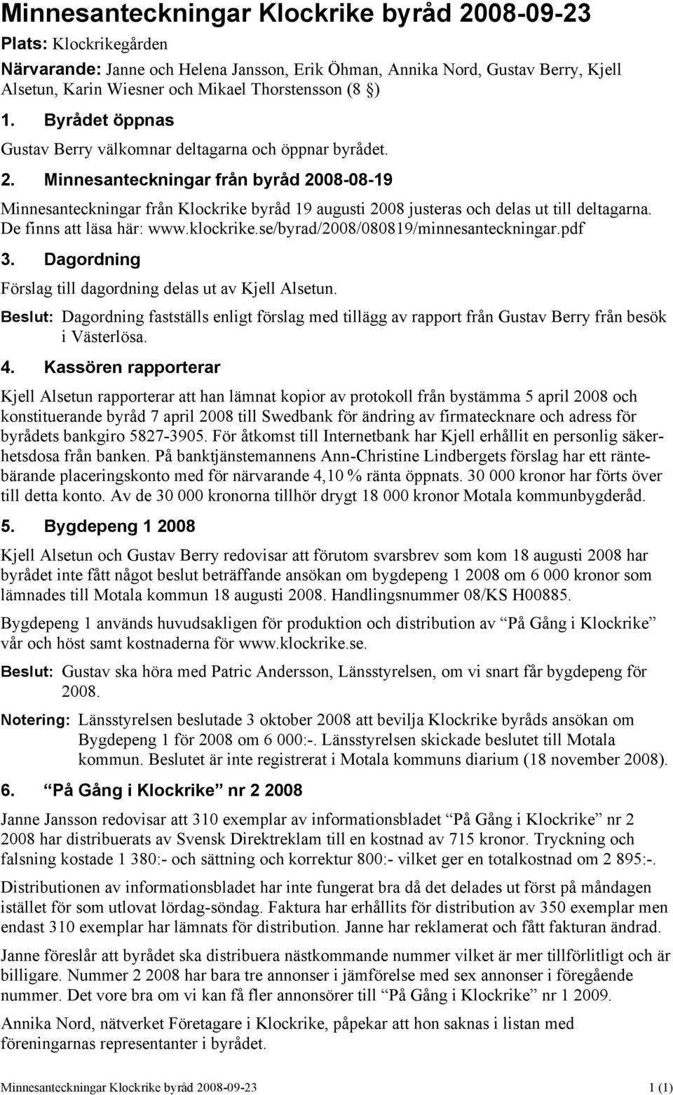 Minnesanteckningar från byråd 2008-08-19 Minnesanteckningar från Klockrike byråd 19 augusti 2008 justeras och delas ut till deltagarna. De finns att läsa här: www.klockrike.