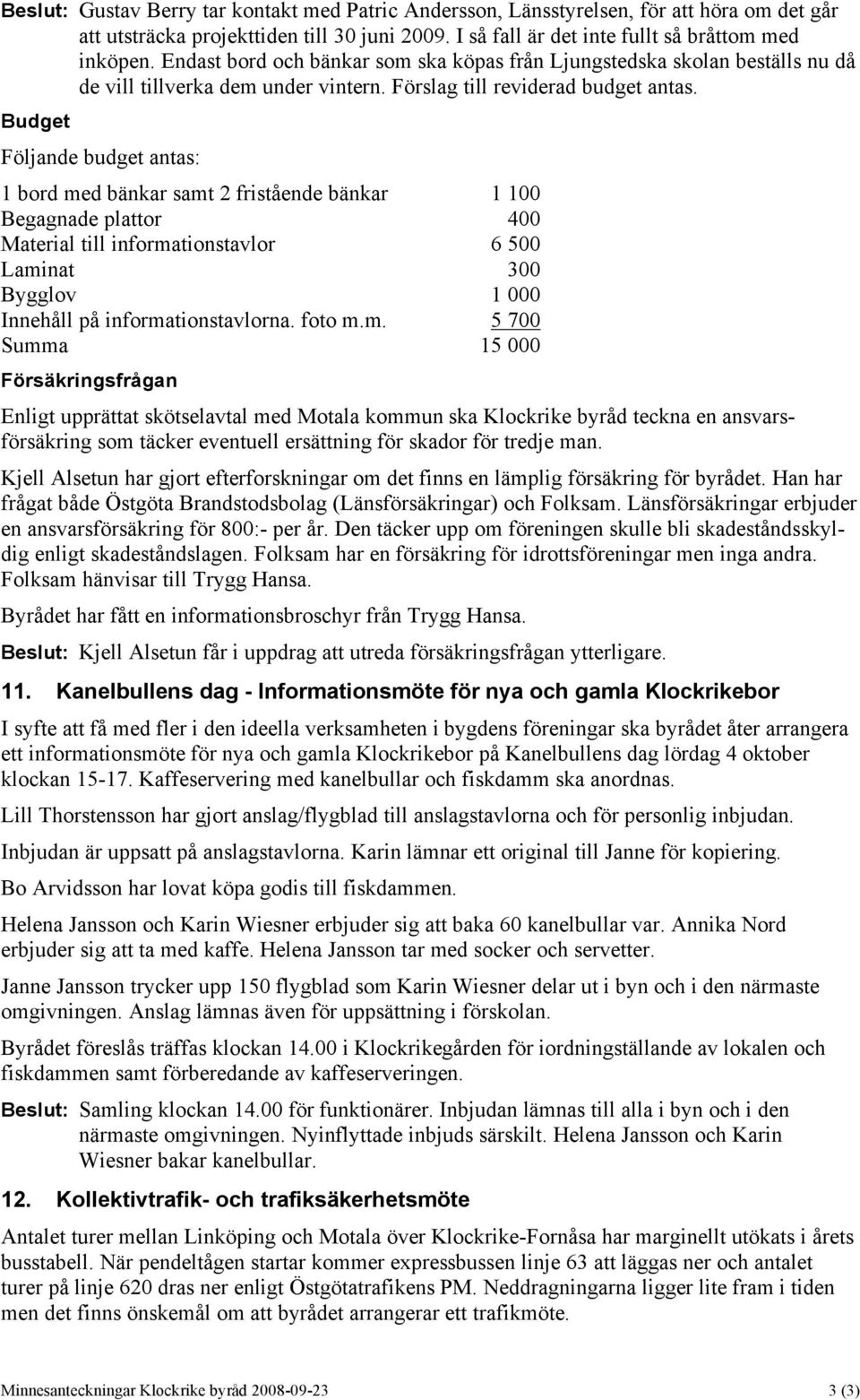 Budget Följande budget antas: 1 bord med bänkar samt 2 fristående bänkar 1 100 Begagnade plattor 400 Material till informationstavlor 6 500 Laminat 300 Bygglov 1 000 Innehåll på informationstavlorna.