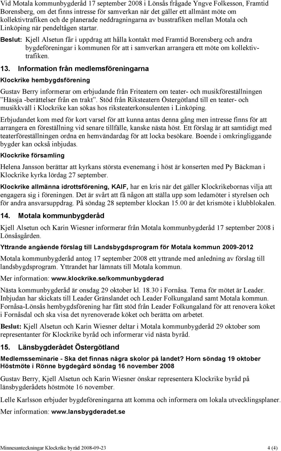 Beslut: Kjell Alsetun får i uppdrag att hålla kontakt med Framtid Borensberg och andra bygdeföreningar i kommunen för att i samverkan arrangera ett möte om kollektivtrafiken. 13.