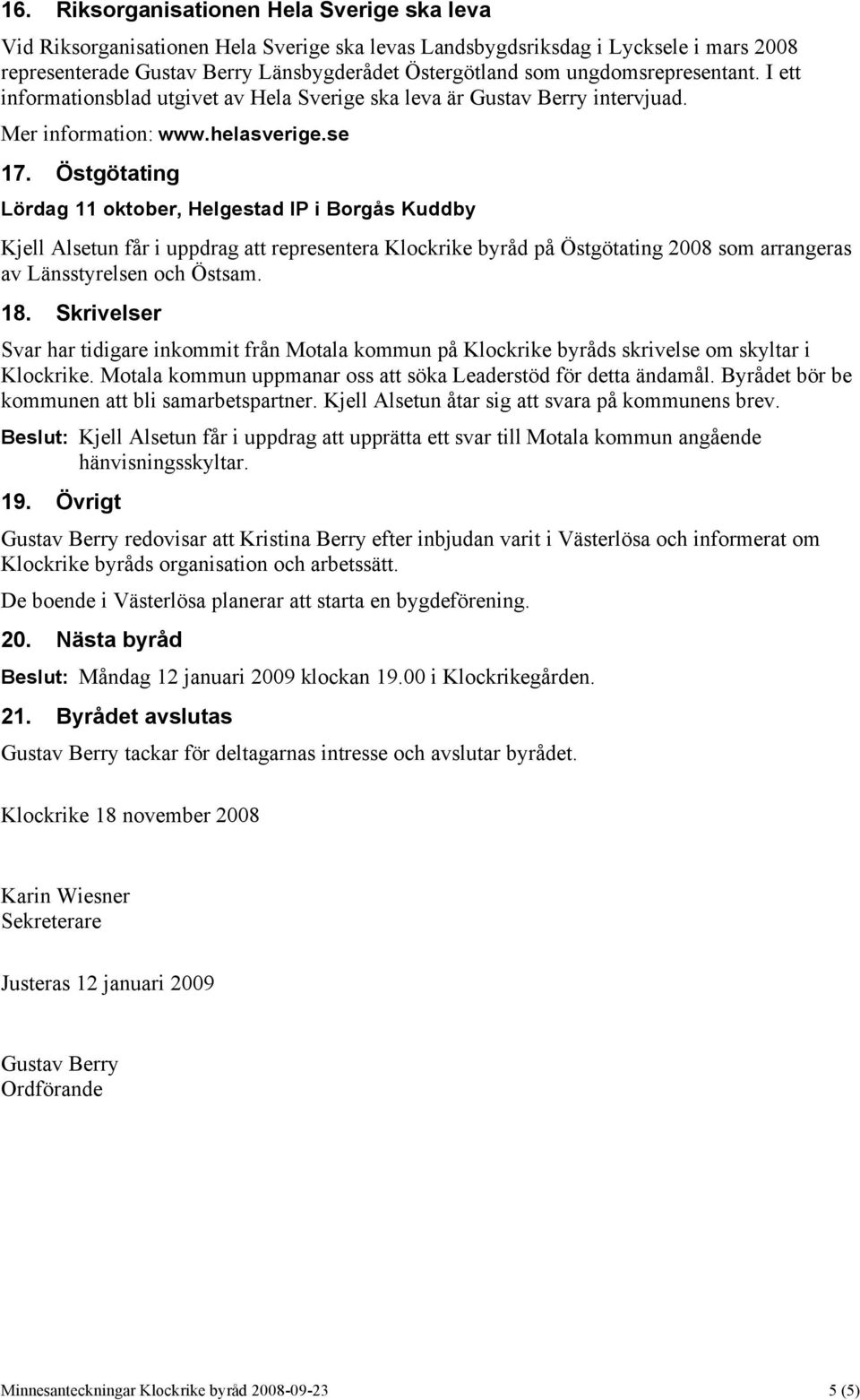 Östgötating Lördag 11 oktober, Helgestad IP i Borgås Kuddby Kjell Alsetun får i uppdrag att representera Klockrike byråd på Östgötating 2008 som arrangeras av Länsstyrelsen och Östsam. 18.