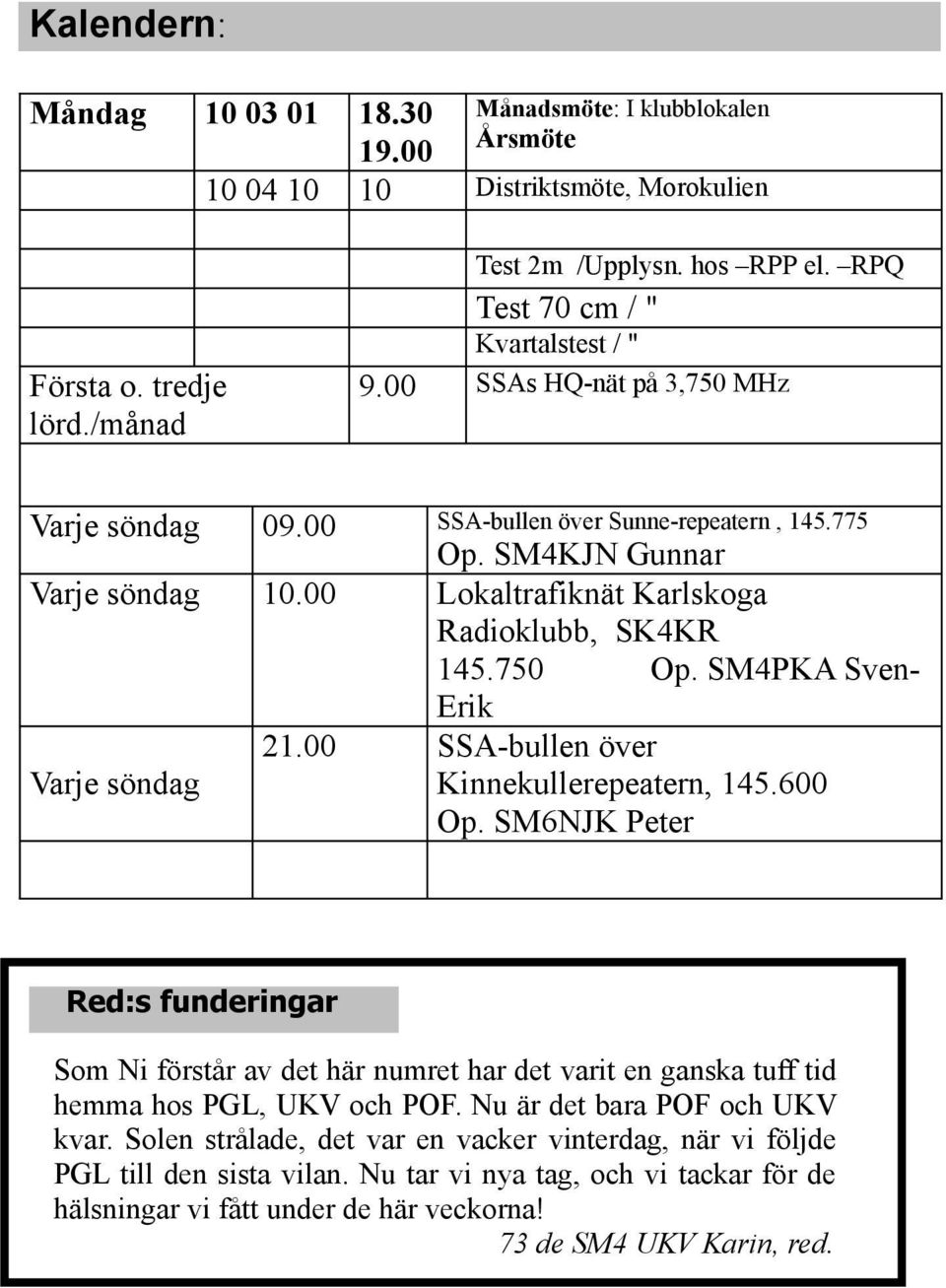 SM4KJN Gunnar Lokaltrafiknät Karlskoga Radioklubb, SK4KR 145.750 Op. SM4PKA SvenErik SSA-bullen över Kinnekullerepeatern, 145.600 Op.