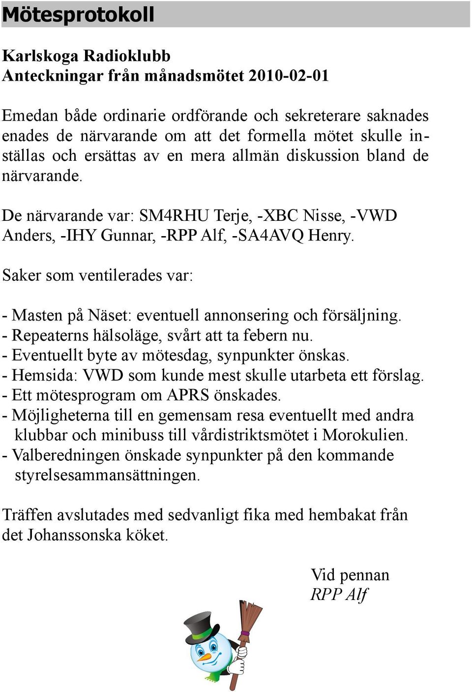 Saker som ventilerades var: - Masten på Näset: eventuell annonsering och försäljning. - Repeaterns hälsoläge, svårt att ta febern nu. - Eventuellt byte av mötesdag, synpunkter önskas.