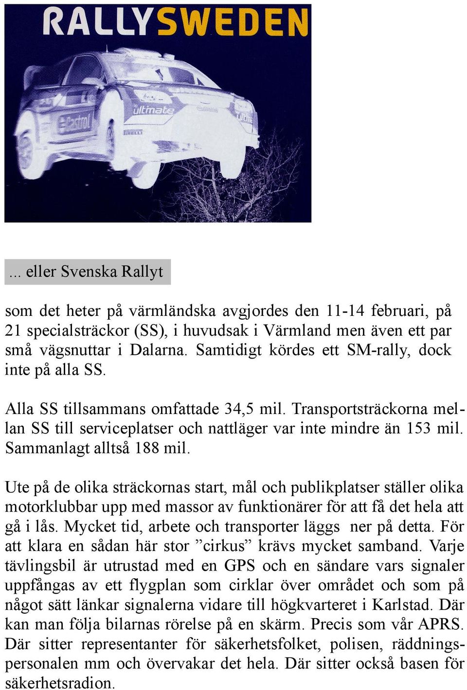 Sammanlagt alltså 188 mil. Ute på de olika sträckornas start, mål och publikplatser ställer olika motorklubbar upp med massor av funktionärer för att få det hela att gå i lås.