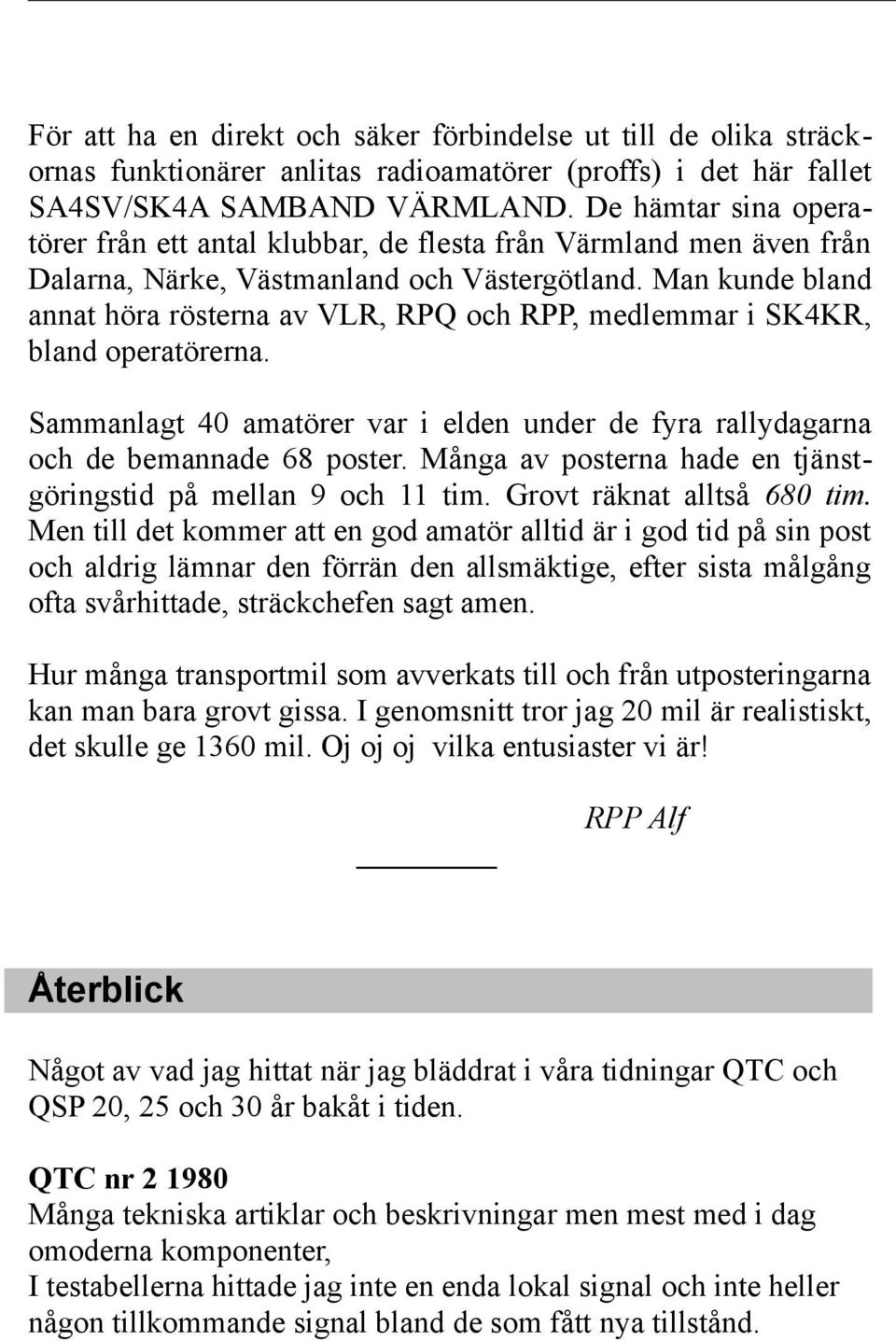 Man kunde bland annat höra rösterna av VLR, RPQ och RPP, medlemmar i SK4KR, bland operatörerna. Sammanlagt 40 amatörer var i elden under de fyra rallydagarna och de bemannade 68 poster.