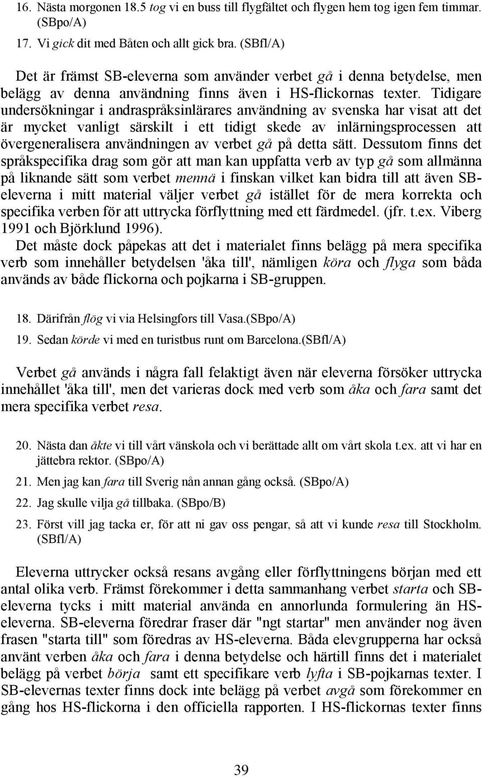 Tidigare undersökningar i andraspråksinlärares användning av svenska har visat att det är mycket vanligt särskilt i ett tidigt skede av inlärningsprocessen att övergeneralisera användningen av verbet